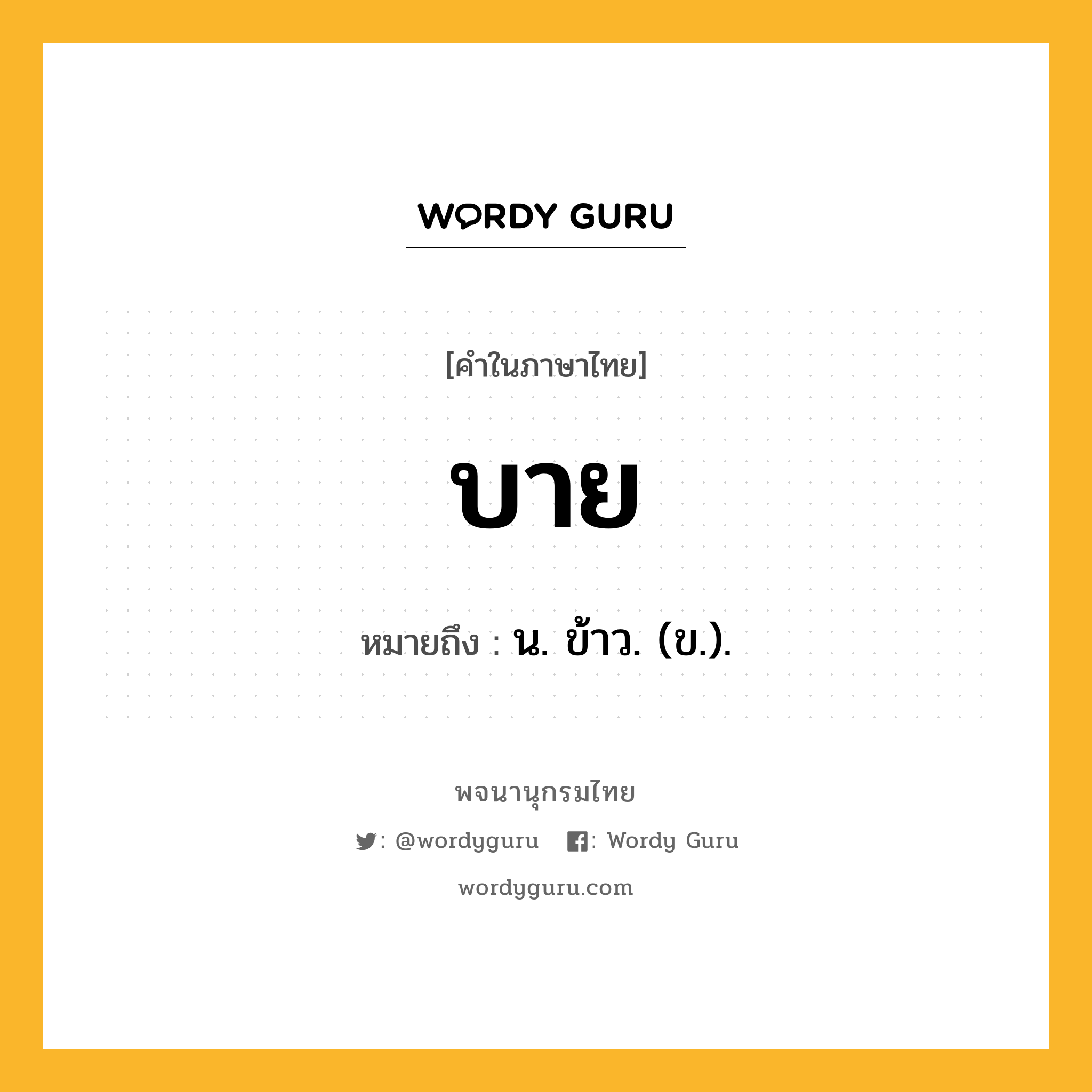 บาย ความหมาย หมายถึงอะไร?, คำในภาษาไทย บาย หมายถึง น. ข้าว. (ข.).