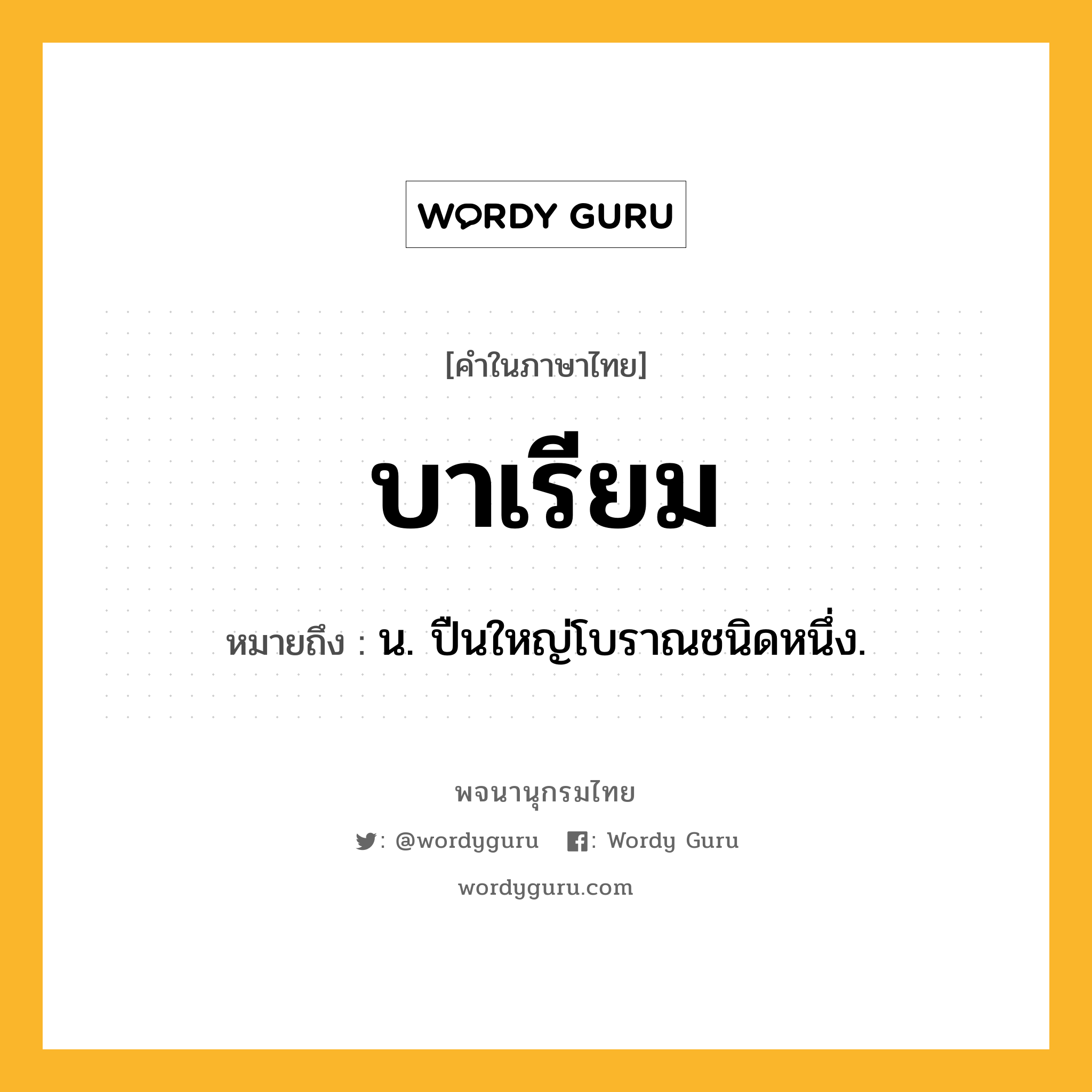 บาเรียม ความหมาย หมายถึงอะไร?, คำในภาษาไทย บาเรียม หมายถึง น. ปืนใหญ่โบราณชนิดหนึ่ง.