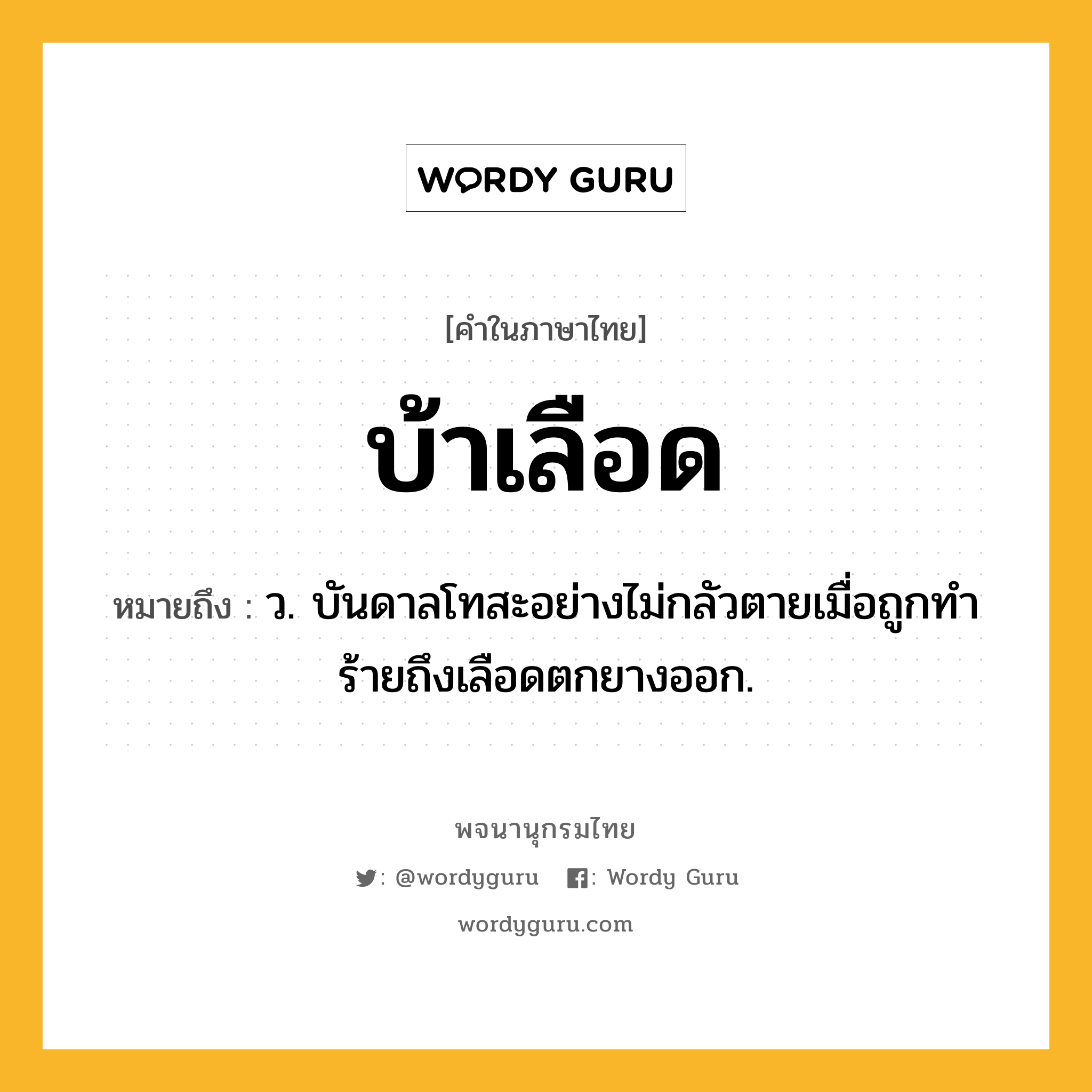 บ้าเลือด ความหมาย หมายถึงอะไร?, คำในภาษาไทย บ้าเลือด หมายถึง ว. บันดาลโทสะอย่างไม่กลัวตายเมื่อถูกทําร้ายถึงเลือดตกยางออก.