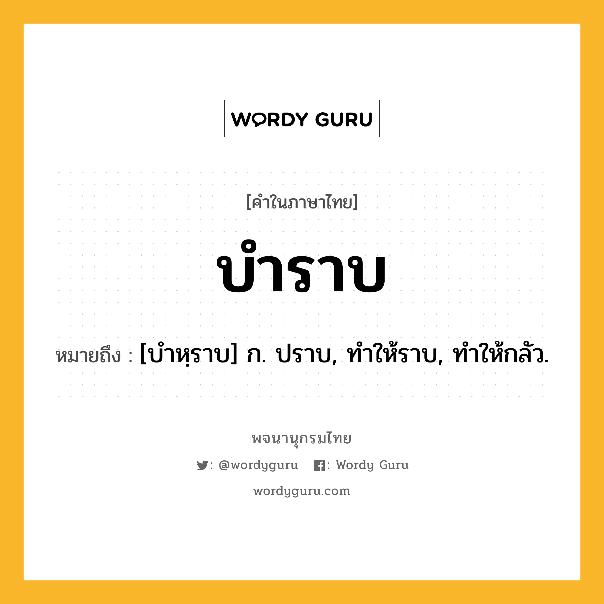 บำราบ ความหมาย หมายถึงอะไร?, คำในภาษาไทย บำราบ หมายถึง [บําหฺราบ] ก. ปราบ, ทําให้ราบ, ทําให้กลัว.