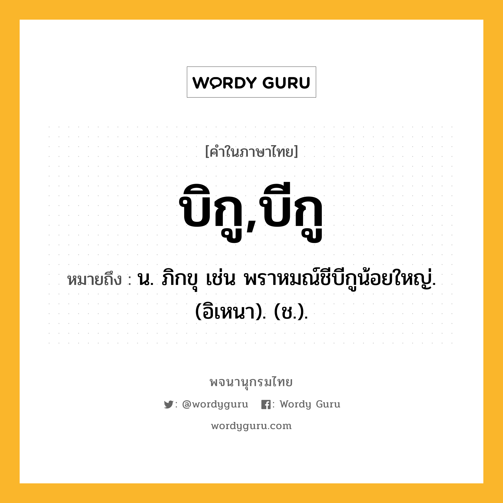 บิกู,บีกู ความหมาย หมายถึงอะไร?, คำในภาษาไทย บิกู,บีกู หมายถึง น. ภิกขุ เช่น พราหมณ์ชีบีกูน้อยใหญ่. (อิเหนา). (ช.).