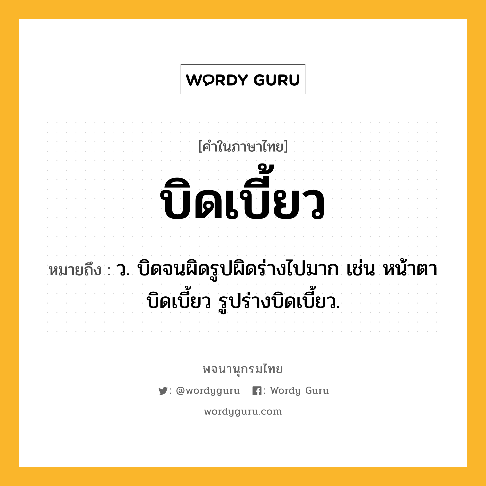 บิดเบี้ยว ความหมาย หมายถึงอะไร?, คำในภาษาไทย บิดเบี้ยว หมายถึง ว. บิดจนผิดรูปผิดร่างไปมาก เช่น หน้าตาบิดเบี้ยว รูปร่างบิดเบี้ยว.