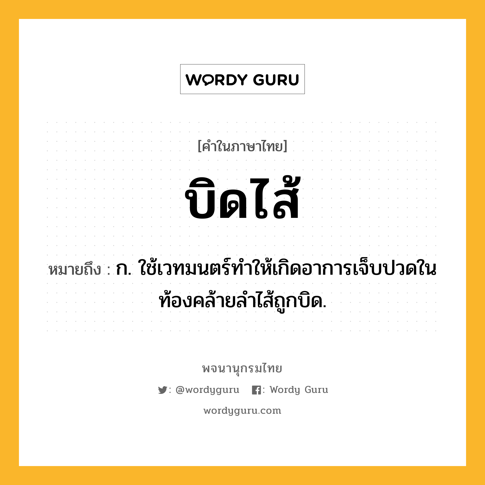 บิดไส้ ความหมาย หมายถึงอะไร?, คำในภาษาไทย บิดไส้ หมายถึง ก. ใช้เวทมนตร์ทําให้เกิดอาการเจ็บปวดในท้องคล้ายลําไส้ถูกบิด.