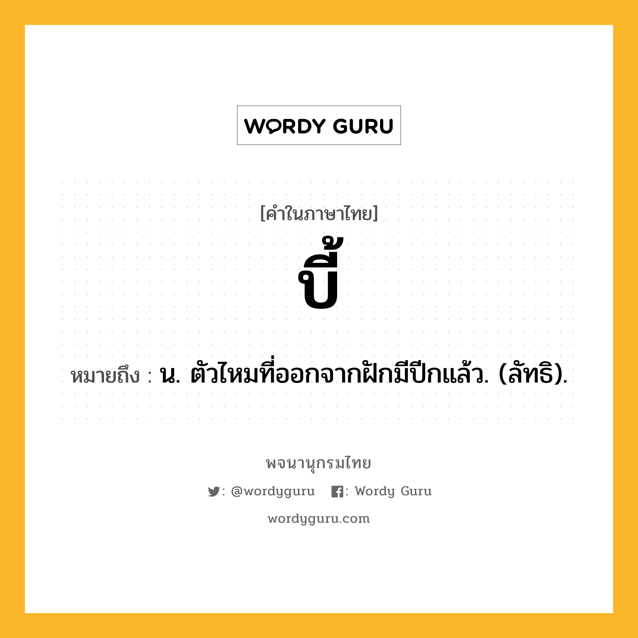 บี้ ความหมาย หมายถึงอะไร?, คำในภาษาไทย บี้ หมายถึง น. ตัวไหมที่ออกจากฝักมีปีกแล้ว. (ลัทธิ).