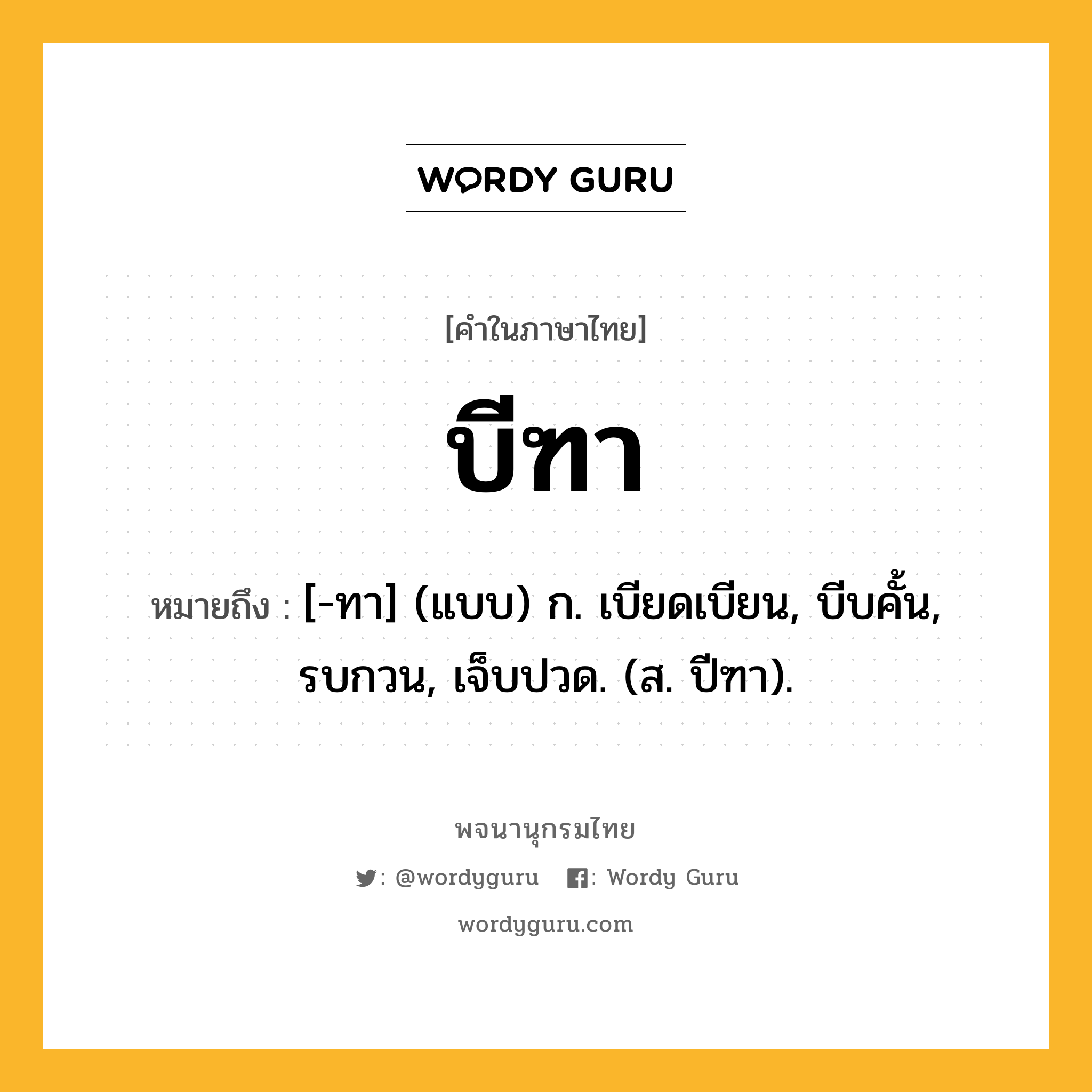 บีฑา ความหมาย หมายถึงอะไร?, คำในภาษาไทย บีฑา หมายถึง [-ทา] (แบบ) ก. เบียดเบียน, บีบคั้น, รบกวน, เจ็บปวด. (ส. ปีฑา).