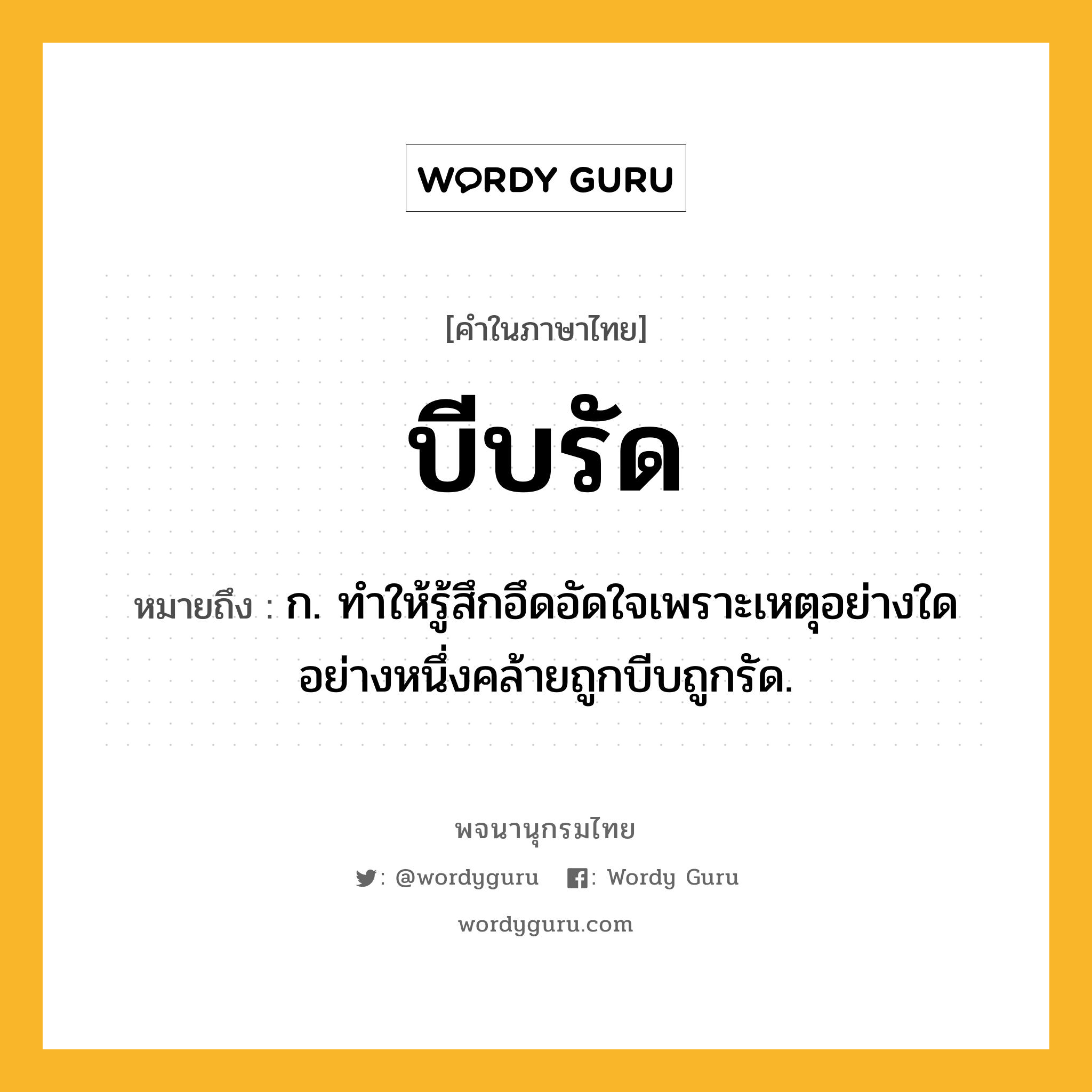 บีบรัด ความหมาย หมายถึงอะไร?, คำในภาษาไทย บีบรัด หมายถึง ก. ทําให้รู้สึกอึดอัดใจเพราะเหตุอย่างใดอย่างหนึ่งคล้ายถูกบีบถูกรัด.