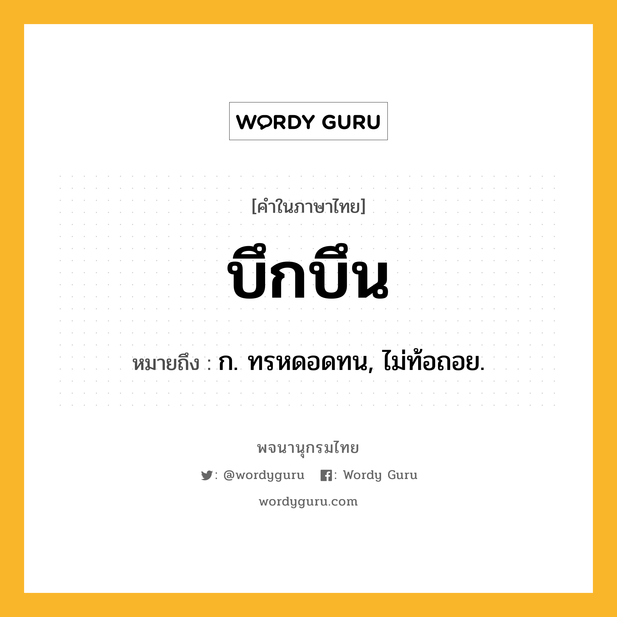 บึกบึน ความหมาย หมายถึงอะไร?, คำในภาษาไทย บึกบึน หมายถึง ก. ทรหดอดทน, ไม่ท้อถอย.