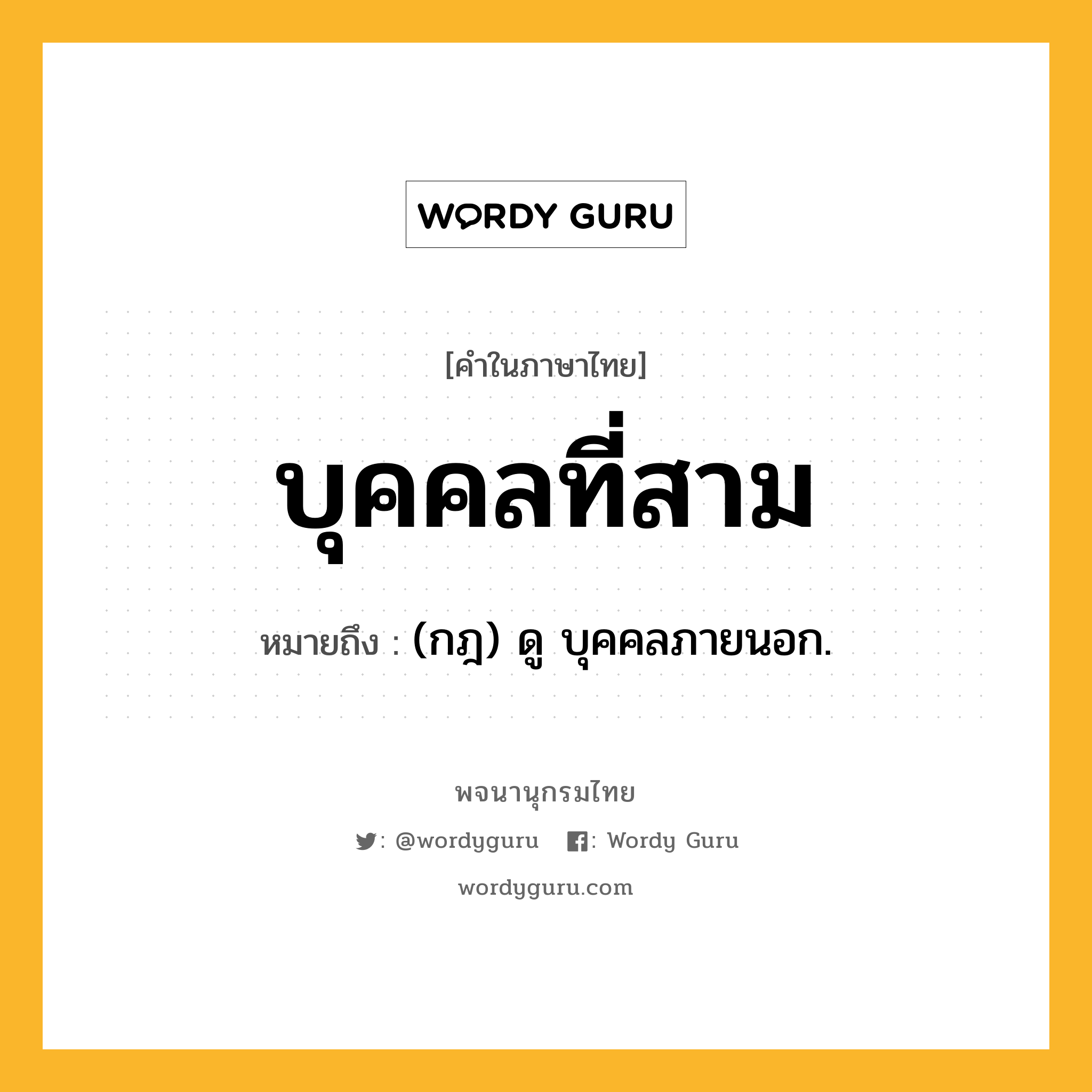 บุคคลที่สาม ความหมาย หมายถึงอะไร?, คำในภาษาไทย บุคคลที่สาม หมายถึง (กฎ) ดู บุคคลภายนอก.