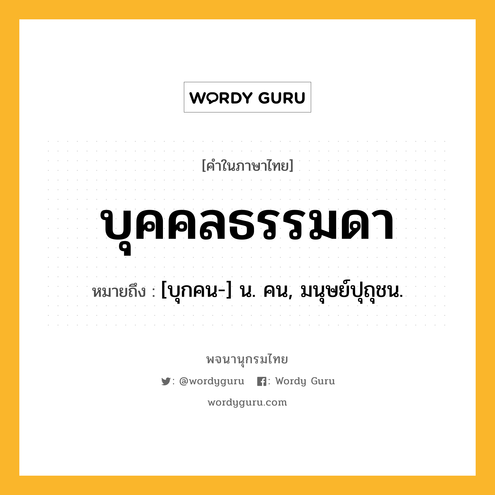 บุคคลธรรมดา ความหมาย หมายถึงอะไร?, คำในภาษาไทย บุคคลธรรมดา หมายถึง [บุกคน-] น. คน, มนุษย์ปุถุชน.