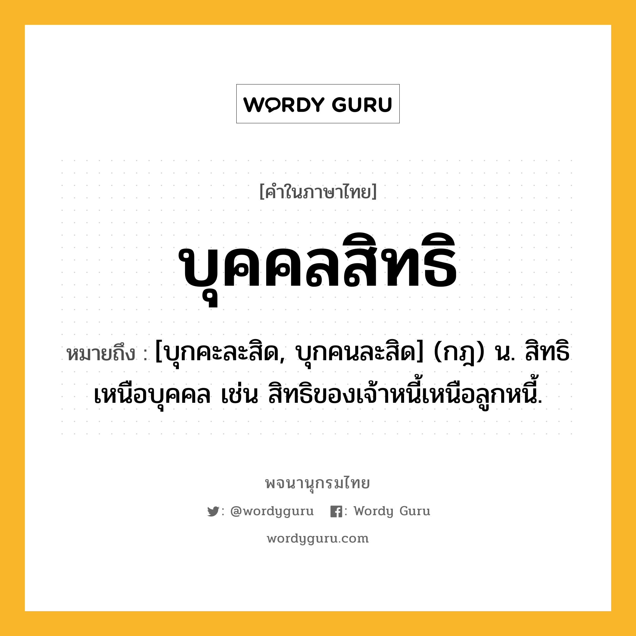 บุคคลสิทธิ ความหมาย หมายถึงอะไร?, คำในภาษาไทย บุคคลสิทธิ หมายถึง [บุกคะละสิด, บุกคนละสิด] (กฎ) น. สิทธิเหนือบุคคล เช่น สิทธิของเจ้าหนี้เหนือลูกหนี้.