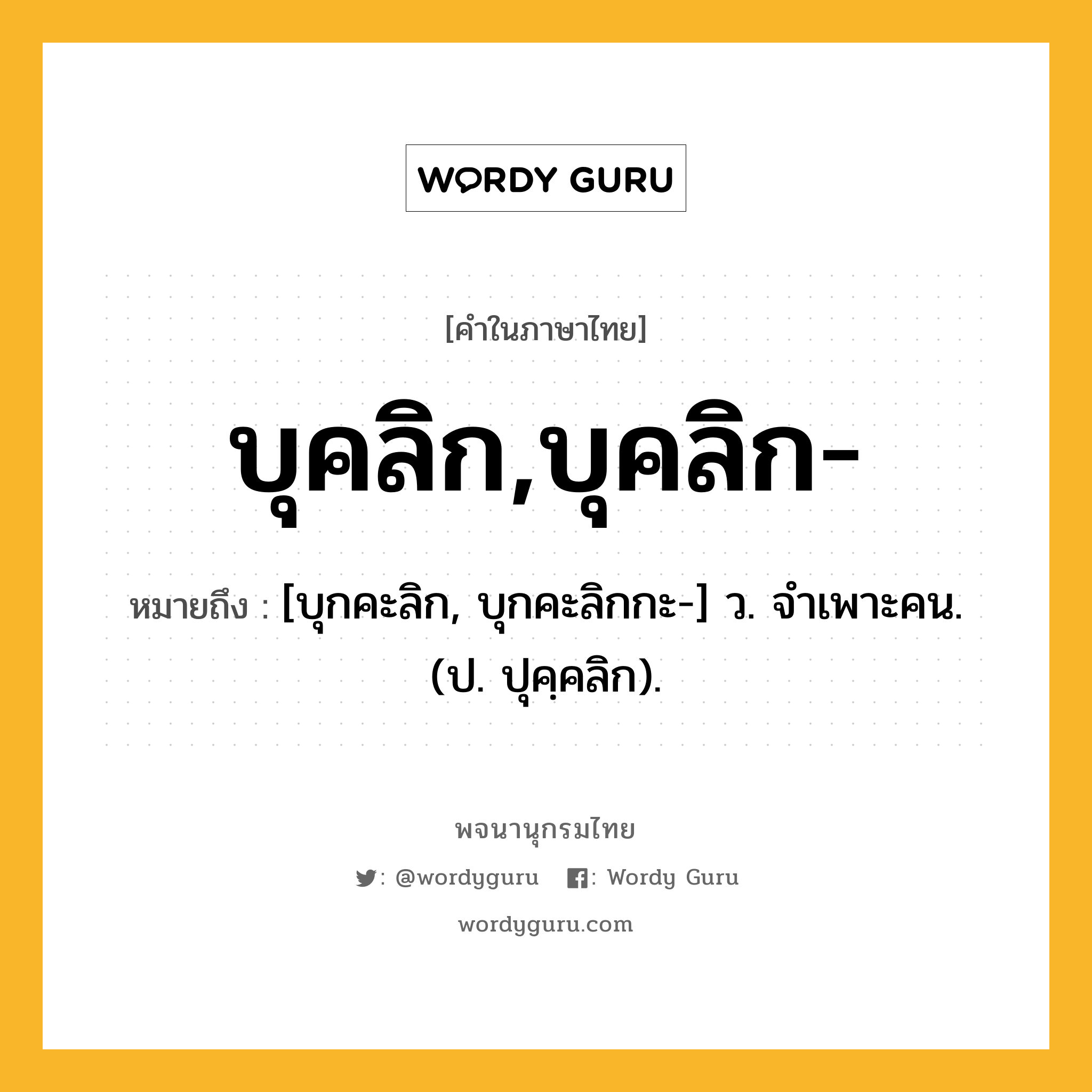 บุคลิก,บุคลิก- ความหมาย หมายถึงอะไร?, คำในภาษาไทย บุคลิก,บุคลิก- หมายถึง [บุกคะลิก, บุกคะลิกกะ-] ว. จําเพาะคน. (ป. ปุคฺคลิก).