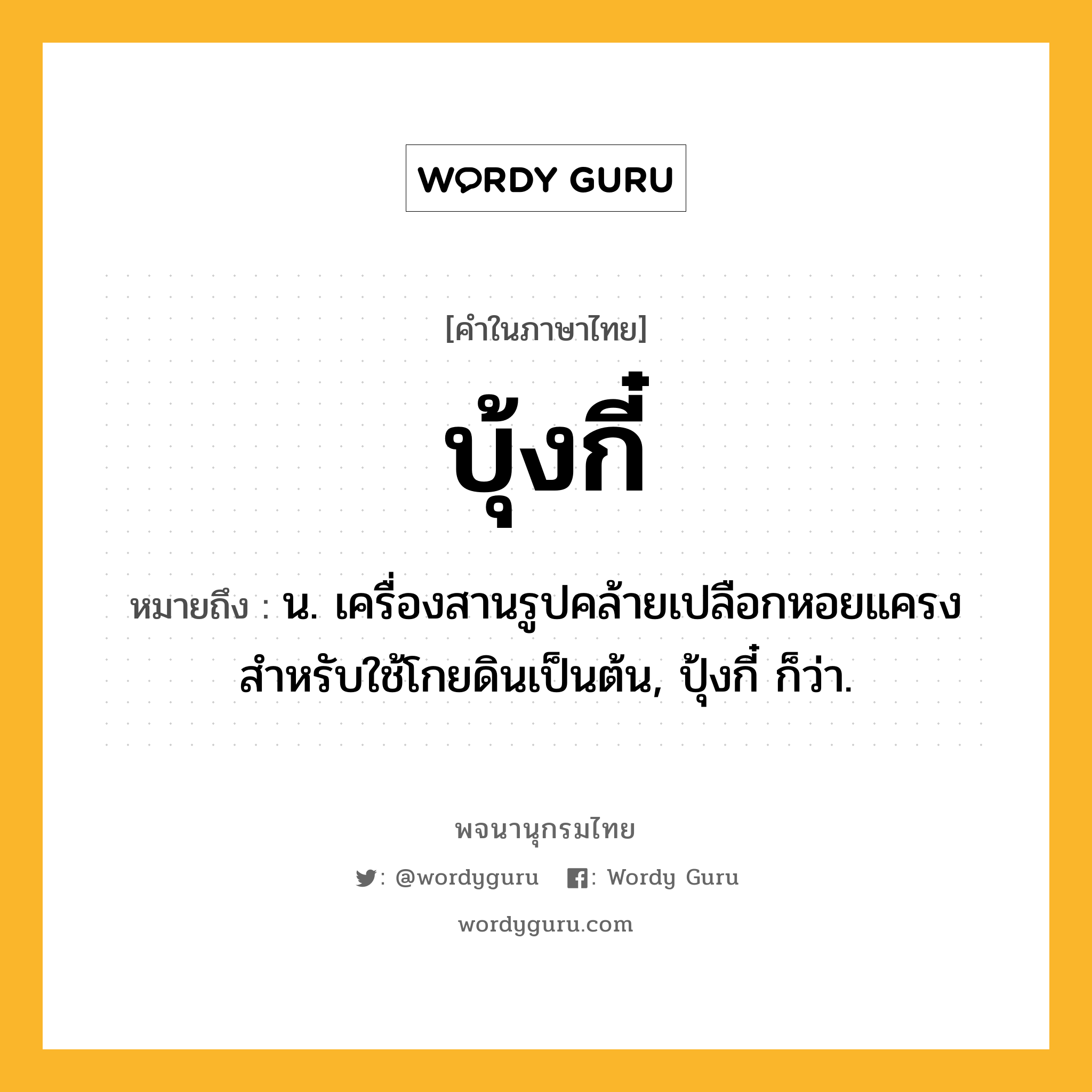 บุ้งกี๋ ความหมาย หมายถึงอะไร?, คำในภาษาไทย บุ้งกี๋ หมายถึง น. เครื่องสานรูปคล้ายเปลือกหอยแครง สำหรับใช้โกยดินเป็นต้น, ปุ้งกี๋ ก็ว่า.