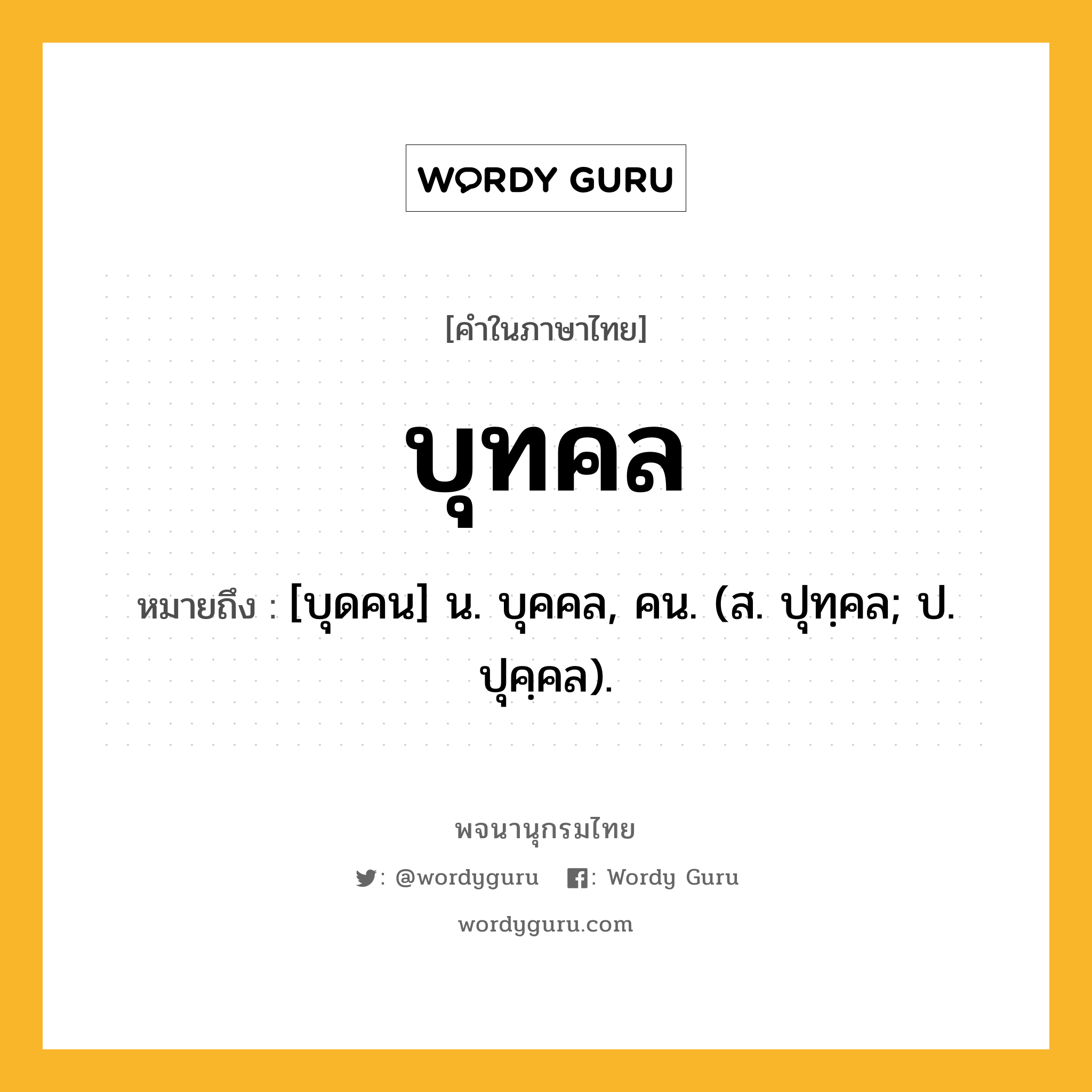 บุทคล ความหมาย หมายถึงอะไร?, คำในภาษาไทย บุทคล หมายถึง [บุดคน] น. บุคคล, คน. (ส. ปุทฺคล; ป. ปุคฺคล).