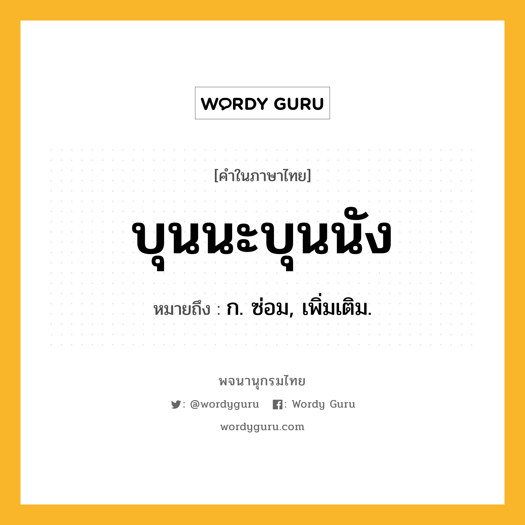 บุนนะบุนนัง ความหมาย หมายถึงอะไร?, คำในภาษาไทย บุนนะบุนนัง หมายถึง ก. ซ่อม, เพิ่มเติม.