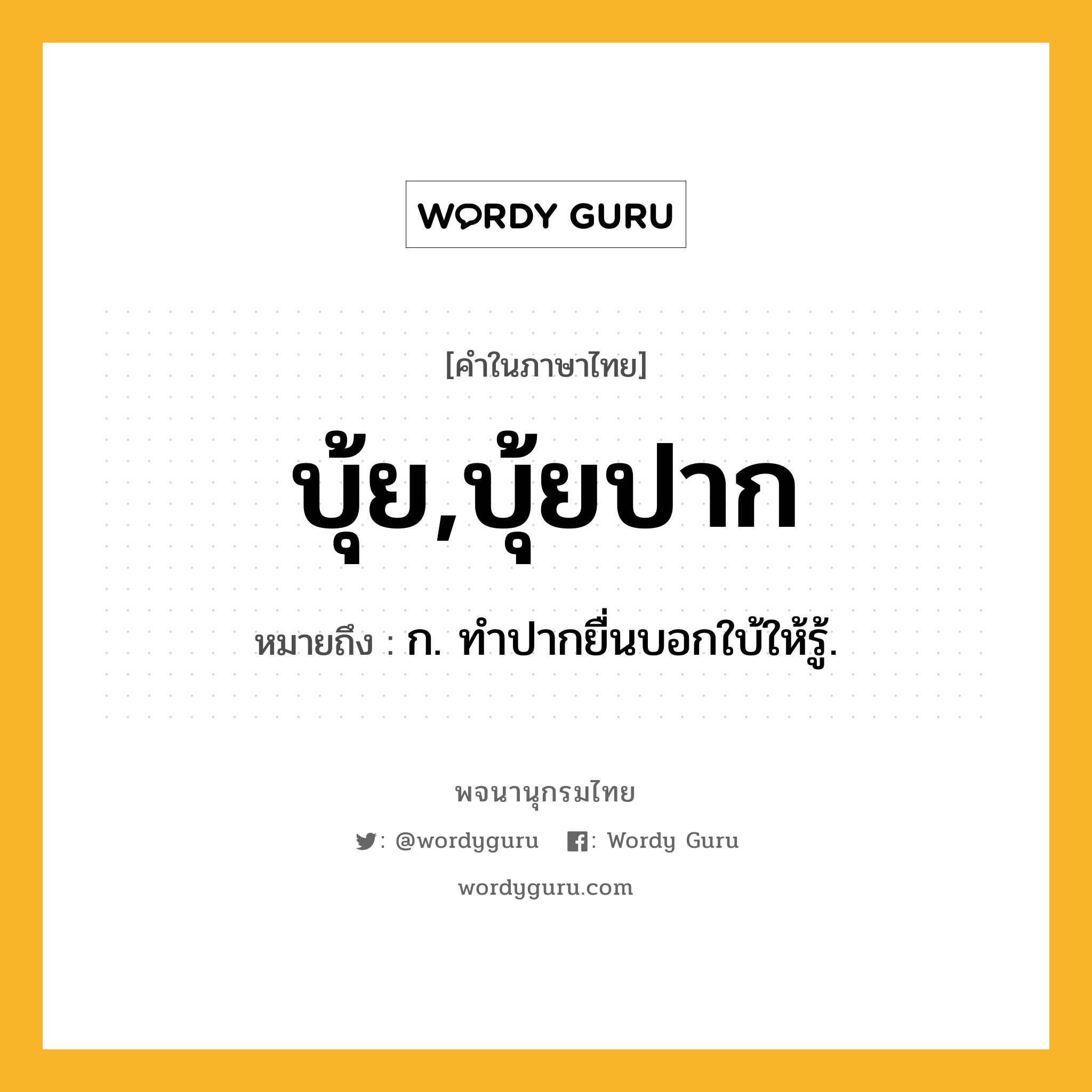 บุ้ย,บุ้ยปาก ความหมาย หมายถึงอะไร?, คำในภาษาไทย บุ้ย,บุ้ยปาก หมายถึง ก. ทําปากยื่นบอกใบ้ให้รู้.