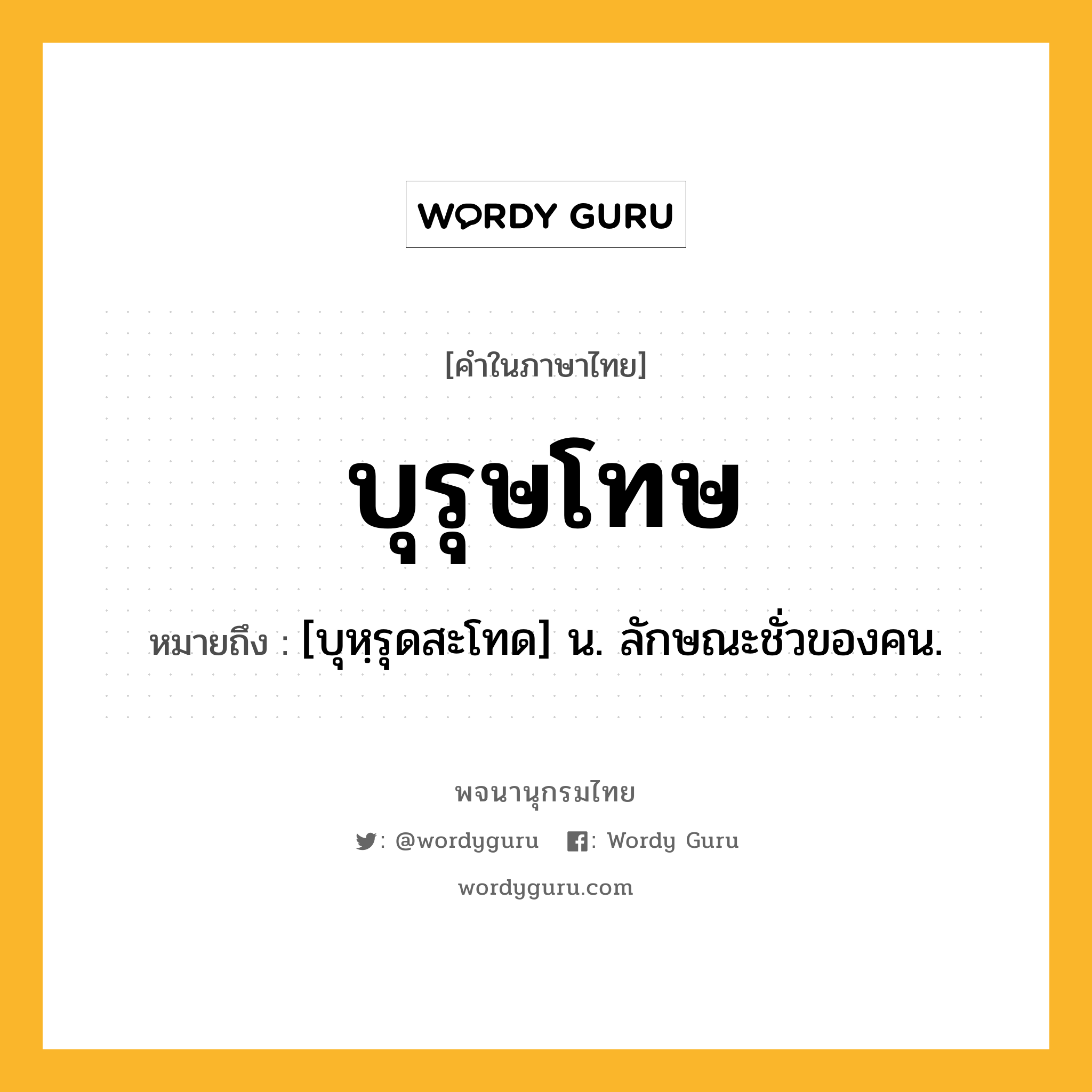 บุรุษโทษ ความหมาย หมายถึงอะไร?, คำในภาษาไทย บุรุษโทษ หมายถึง [บุหฺรุดสะโทด] น. ลักษณะชั่วของคน.