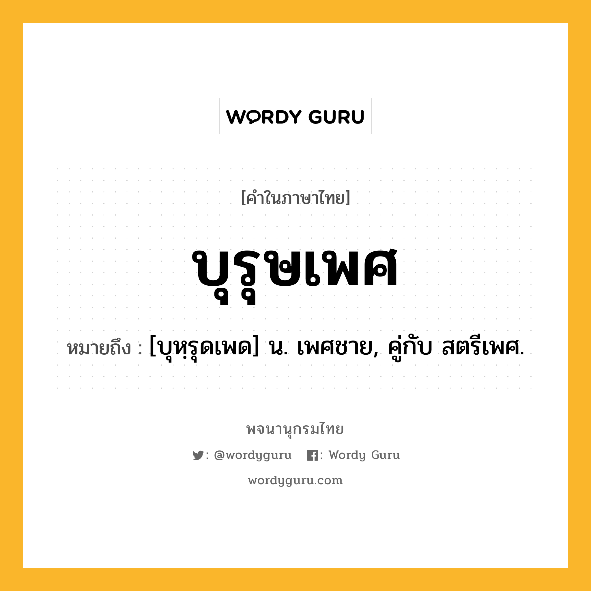 บุรุษเพศ ความหมาย หมายถึงอะไร?, คำในภาษาไทย บุรุษเพศ หมายถึง [บุหฺรุดเพด] น. เพศชาย, คู่กับ สตรีเพศ.