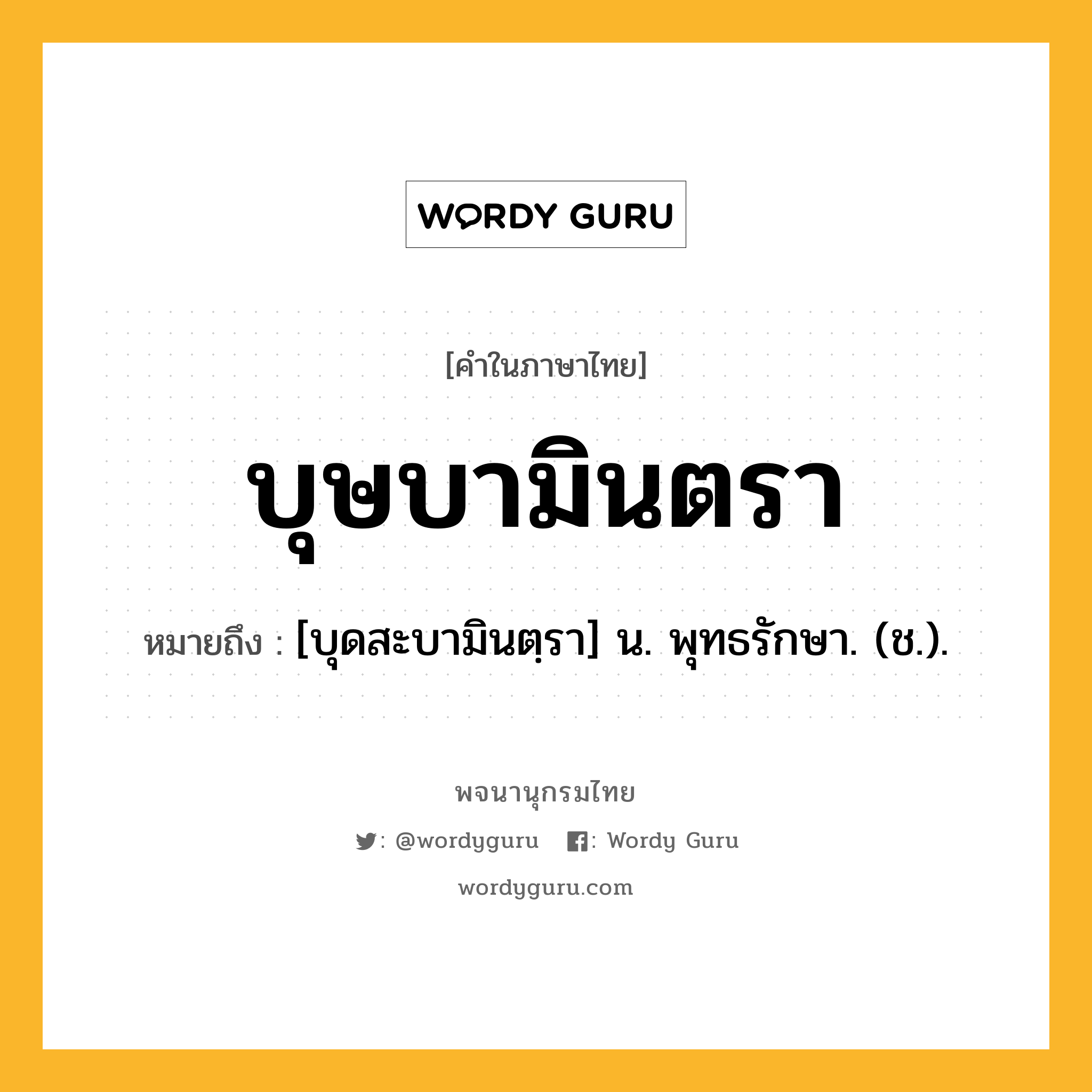 บุษบามินตรา ความหมาย หมายถึงอะไร?, คำในภาษาไทย บุษบามินตรา หมายถึง [บุดสะบามินตฺรา] น. พุทธรักษา. (ช.).