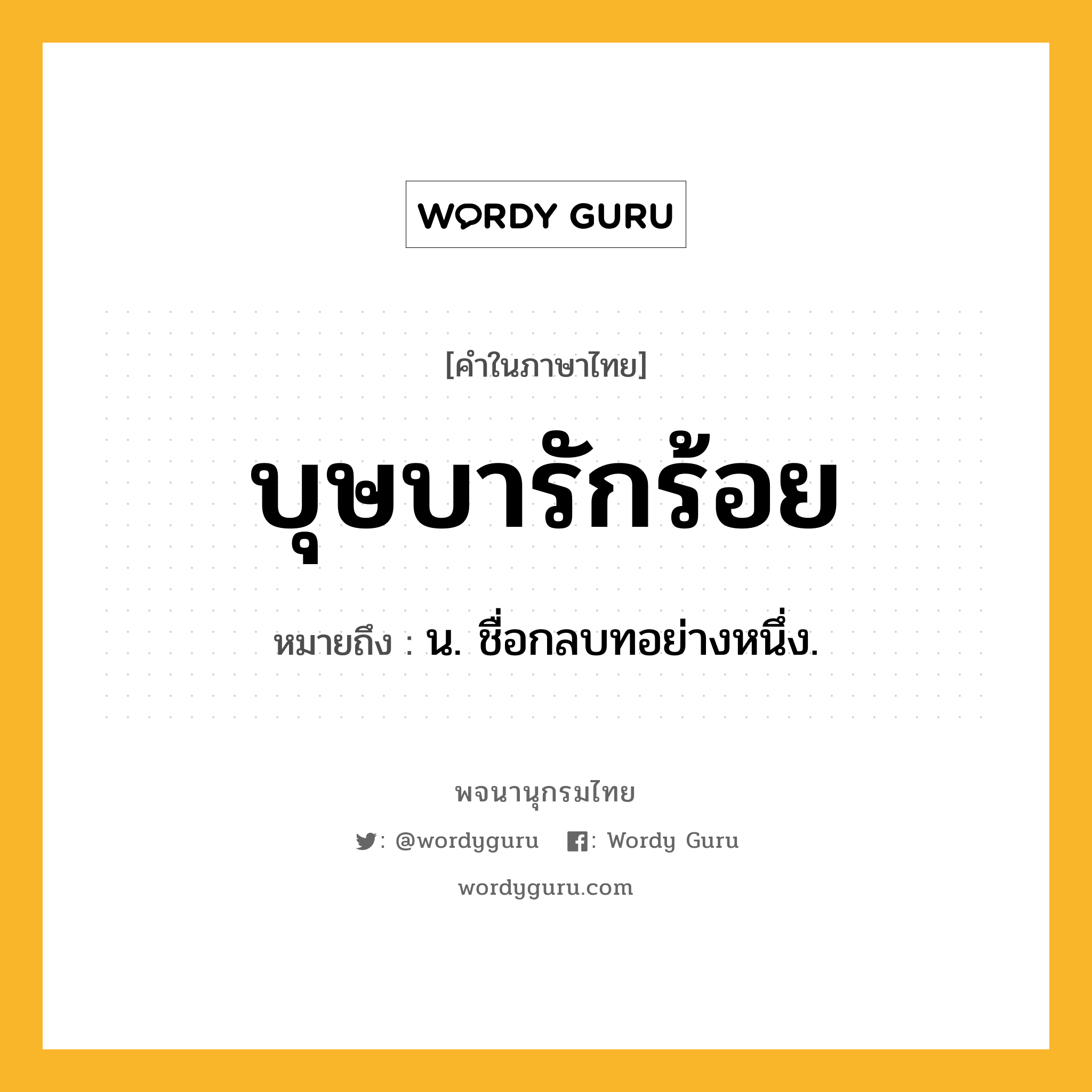 บุษบารักร้อย ความหมาย หมายถึงอะไร?, คำในภาษาไทย บุษบารักร้อย หมายถึง น. ชื่อกลบทอย่างหนึ่ง.