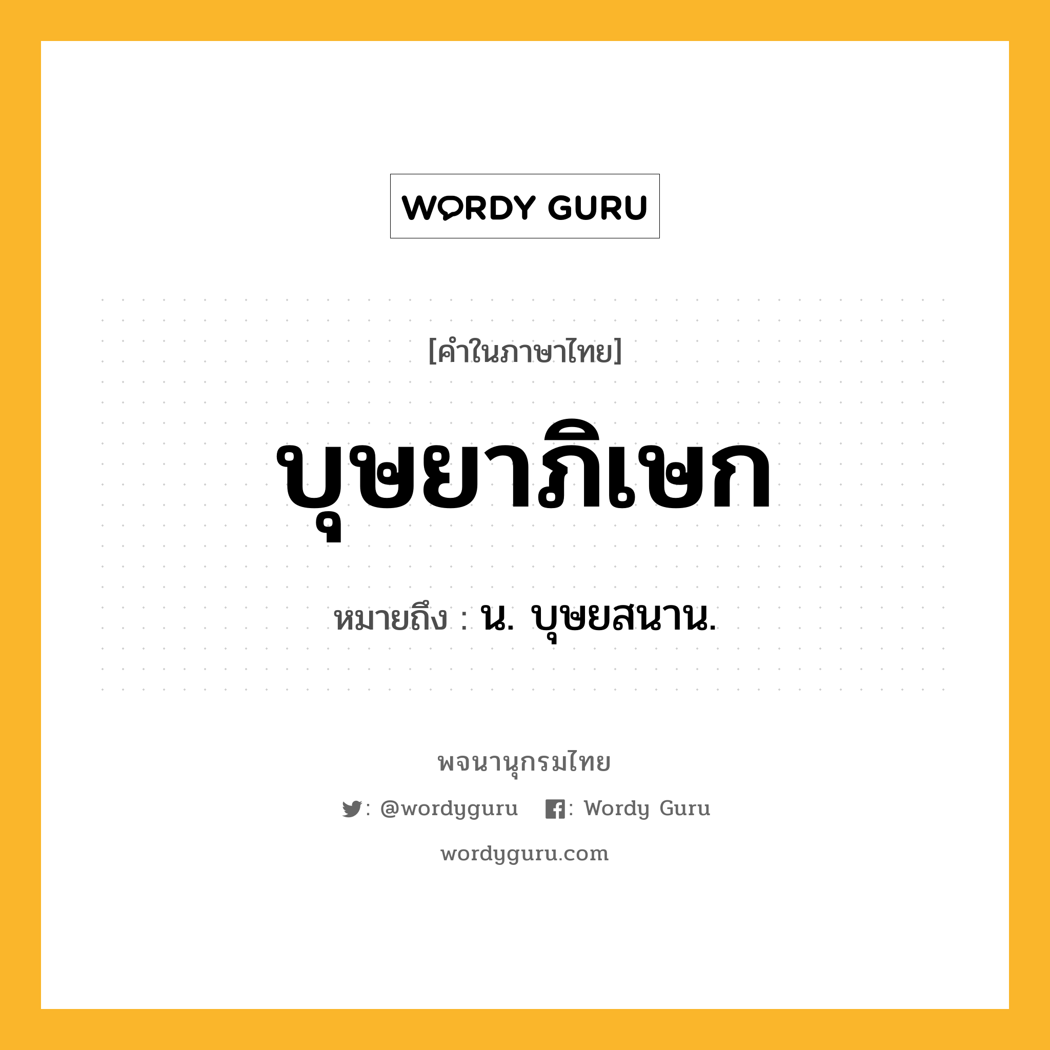 บุษยาภิเษก ความหมาย หมายถึงอะไร?, คำในภาษาไทย บุษยาภิเษก หมายถึง น. บุษยสนาน.