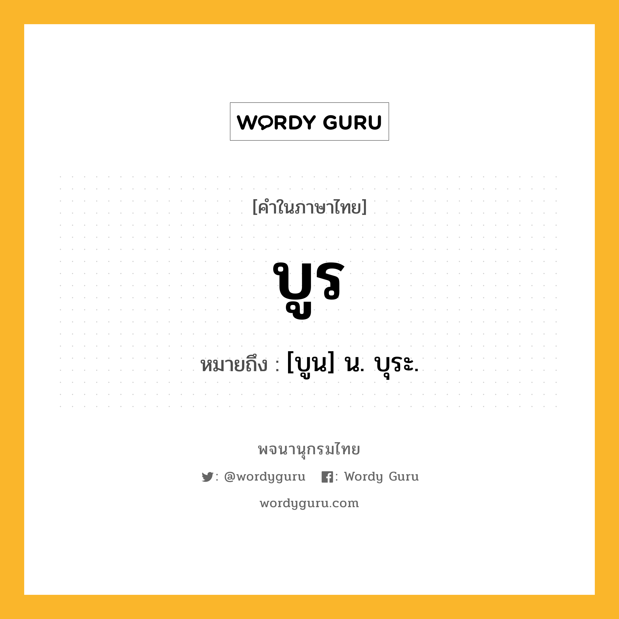 บูร ความหมาย หมายถึงอะไร?, คำในภาษาไทย บูร หมายถึง [บูน] น. บุระ.