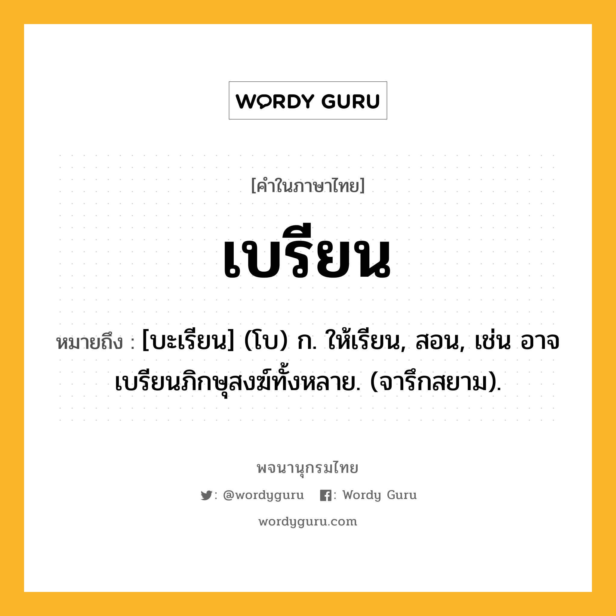 เบรียน ความหมาย หมายถึงอะไร?, คำในภาษาไทย เบรียน หมายถึง [บะเรียน] (โบ) ก. ให้เรียน, สอน, เช่น อาจเบรียนภิกษุสงฆ์ทั้งหลาย. (จารึกสยาม).