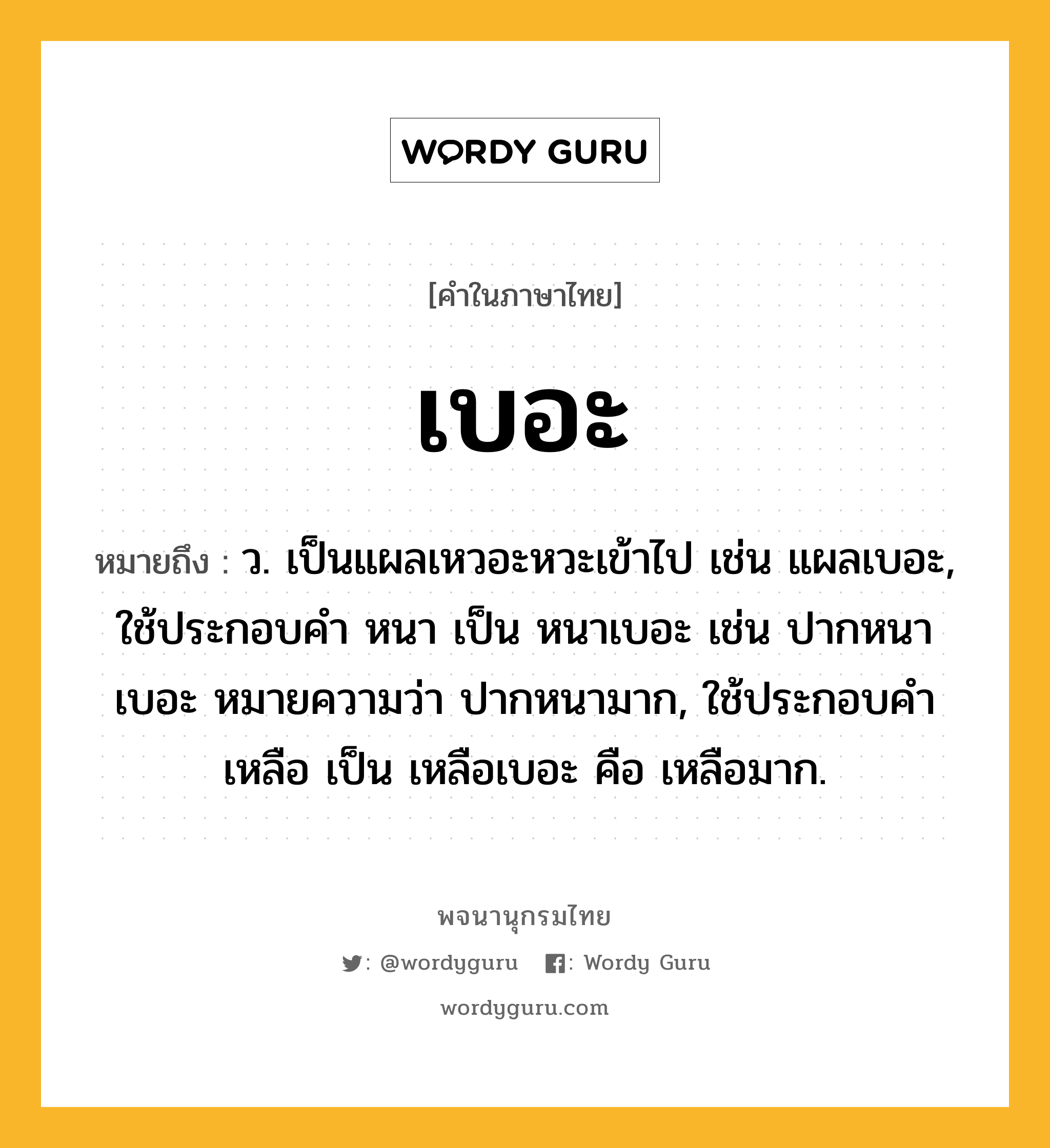 เบอะ ความหมาย หมายถึงอะไร?, คำในภาษาไทย เบอะ หมายถึง ว. เป็นแผลเหวอะหวะเข้าไป เช่น แผลเบอะ, ใช้ประกอบคํา หนา เป็น หนาเบอะ เช่น ปากหนาเบอะ หมายความว่า ปากหนามาก, ใช้ประกอบคํา เหลือ เป็น เหลือเบอะ คือ เหลือมาก.