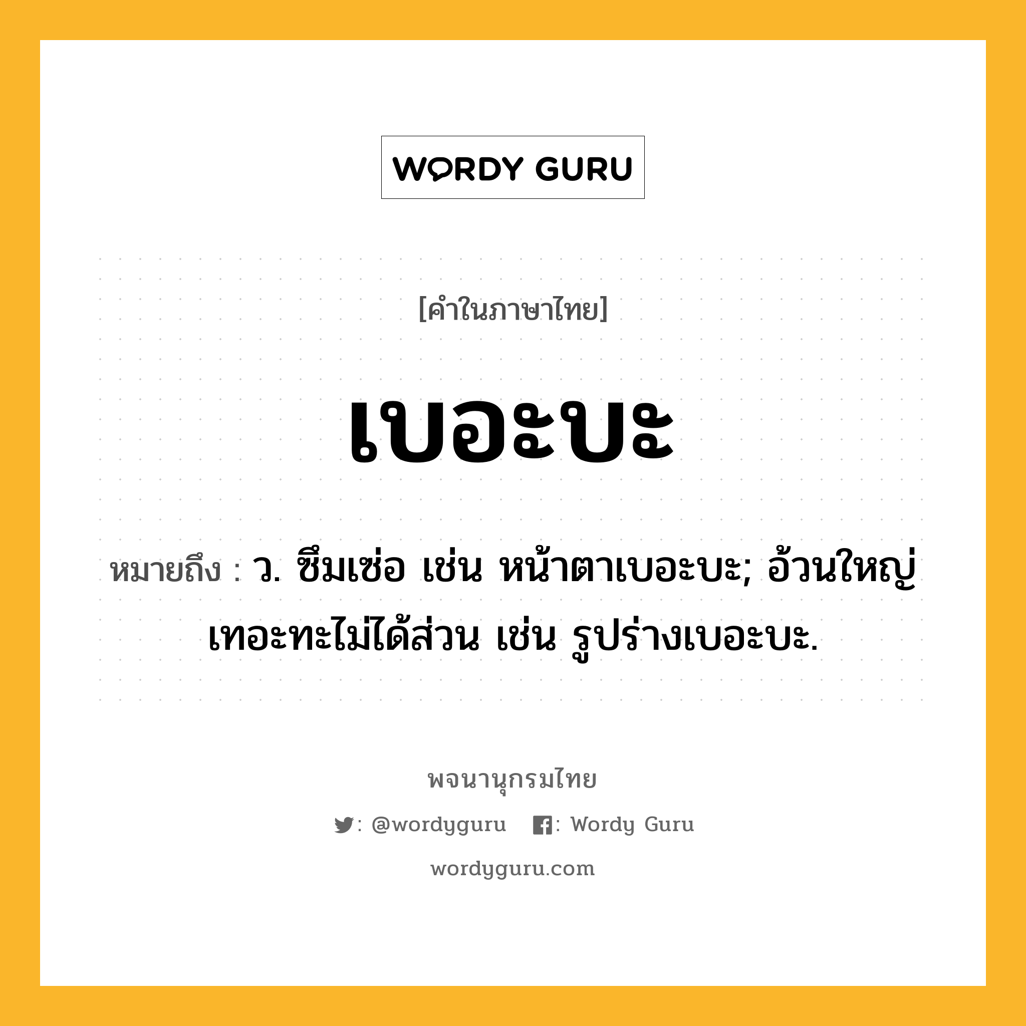 เบอะบะ ความหมาย หมายถึงอะไร?, คำในภาษาไทย เบอะบะ หมายถึง ว. ซึมเซ่อ เช่น หน้าตาเบอะบะ; อ้วนใหญ่เทอะทะไม่ได้ส่วน เช่น รูปร่างเบอะบะ.