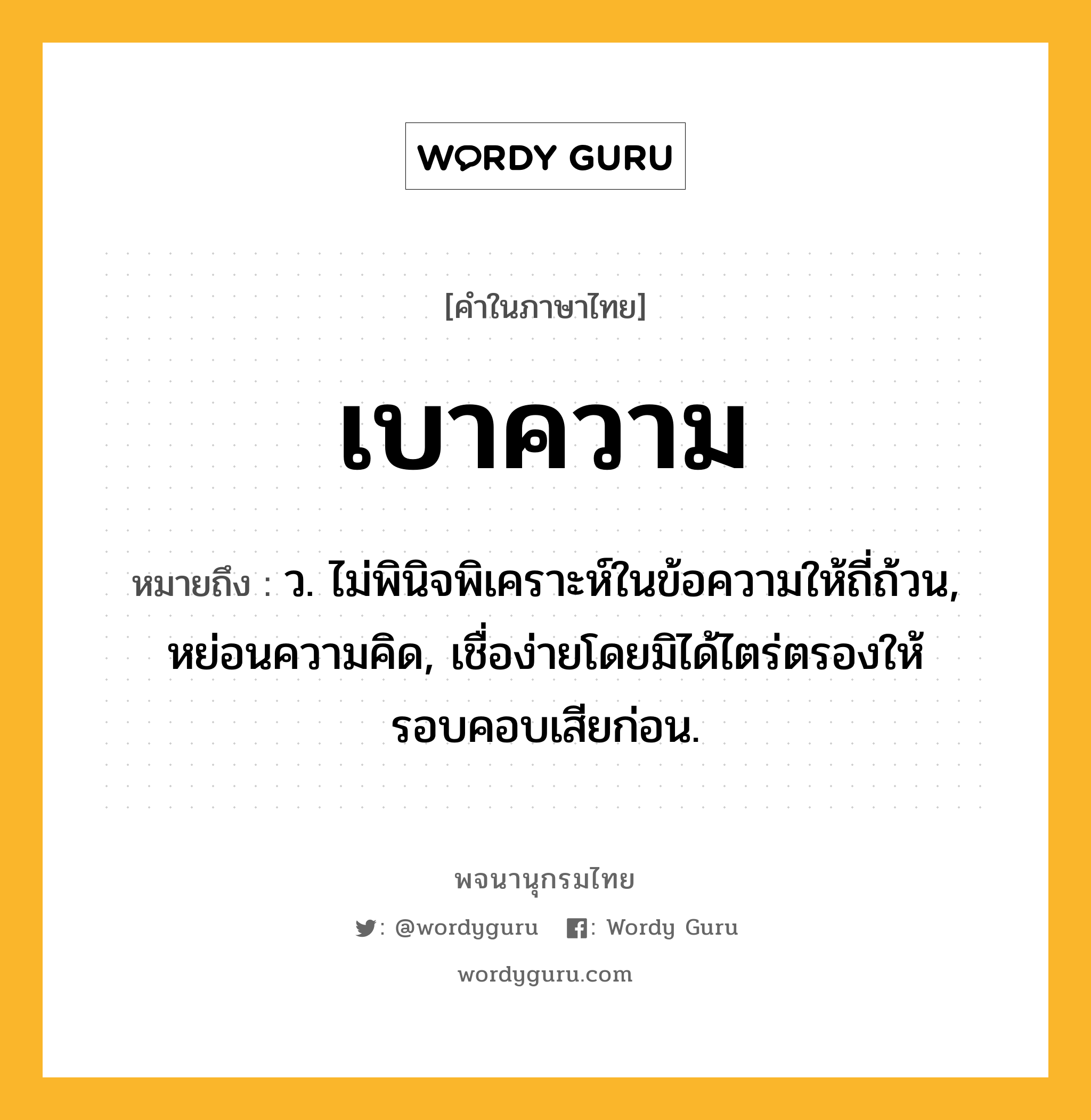 เบาความ ความหมาย หมายถึงอะไร?, คำในภาษาไทย เบาความ หมายถึง ว. ไม่พินิจพิเคราะห์ในข้อความให้ถี่ถ้วน, หย่อนความคิด, เชื่อง่ายโดยมิได้ไตร่ตรองให้รอบคอบเสียก่อน.