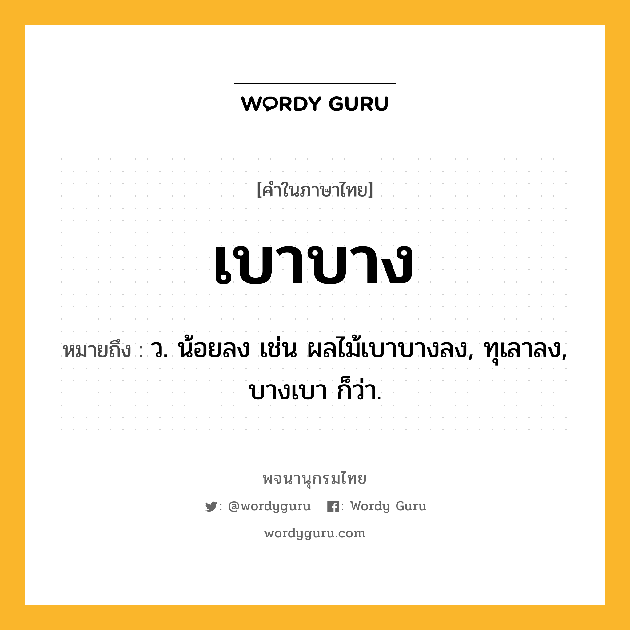 เบาบาง ความหมาย หมายถึงอะไร?, คำในภาษาไทย เบาบาง หมายถึง ว. น้อยลง เช่น ผลไม้เบาบางลง, ทุเลาลง, บางเบา ก็ว่า.