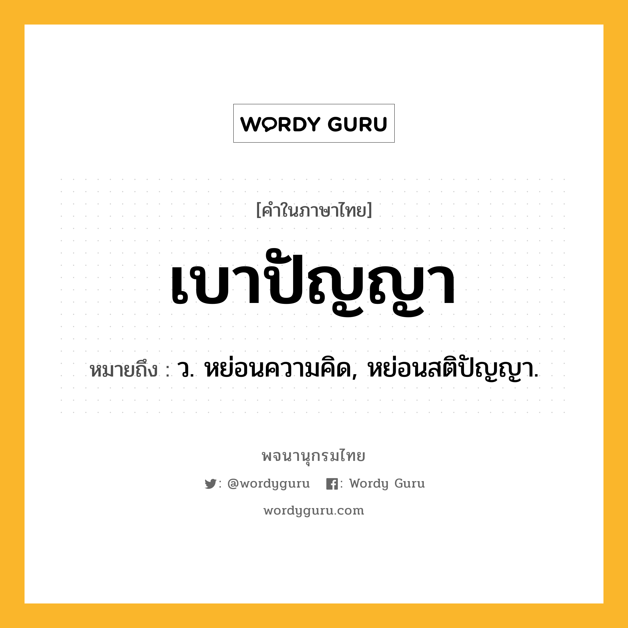 เบาปัญญา ความหมาย หมายถึงอะไร?, คำในภาษาไทย เบาปัญญา หมายถึง ว. หย่อนความคิด, หย่อนสติปัญญา.