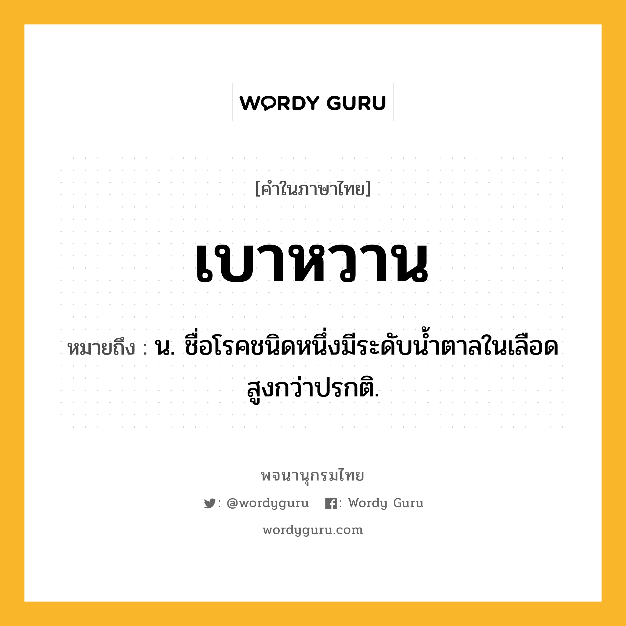 เบาหวาน ความหมาย หมายถึงอะไร?, คำในภาษาไทย เบาหวาน หมายถึง น. ชื่อโรคชนิดหนึ่งมีระดับนํ้าตาลในเลือดสูงกว่าปรกติ.