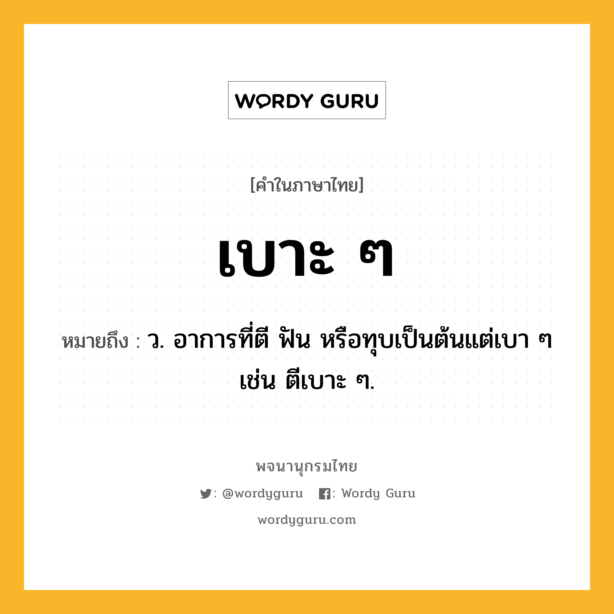 เบาะ ๆ ความหมาย หมายถึงอะไร?, คำในภาษาไทย เบาะ ๆ หมายถึง ว. อาการที่ตี ฟัน หรือทุบเป็นต้นแต่เบา ๆ เช่น ตีเบาะ ๆ.