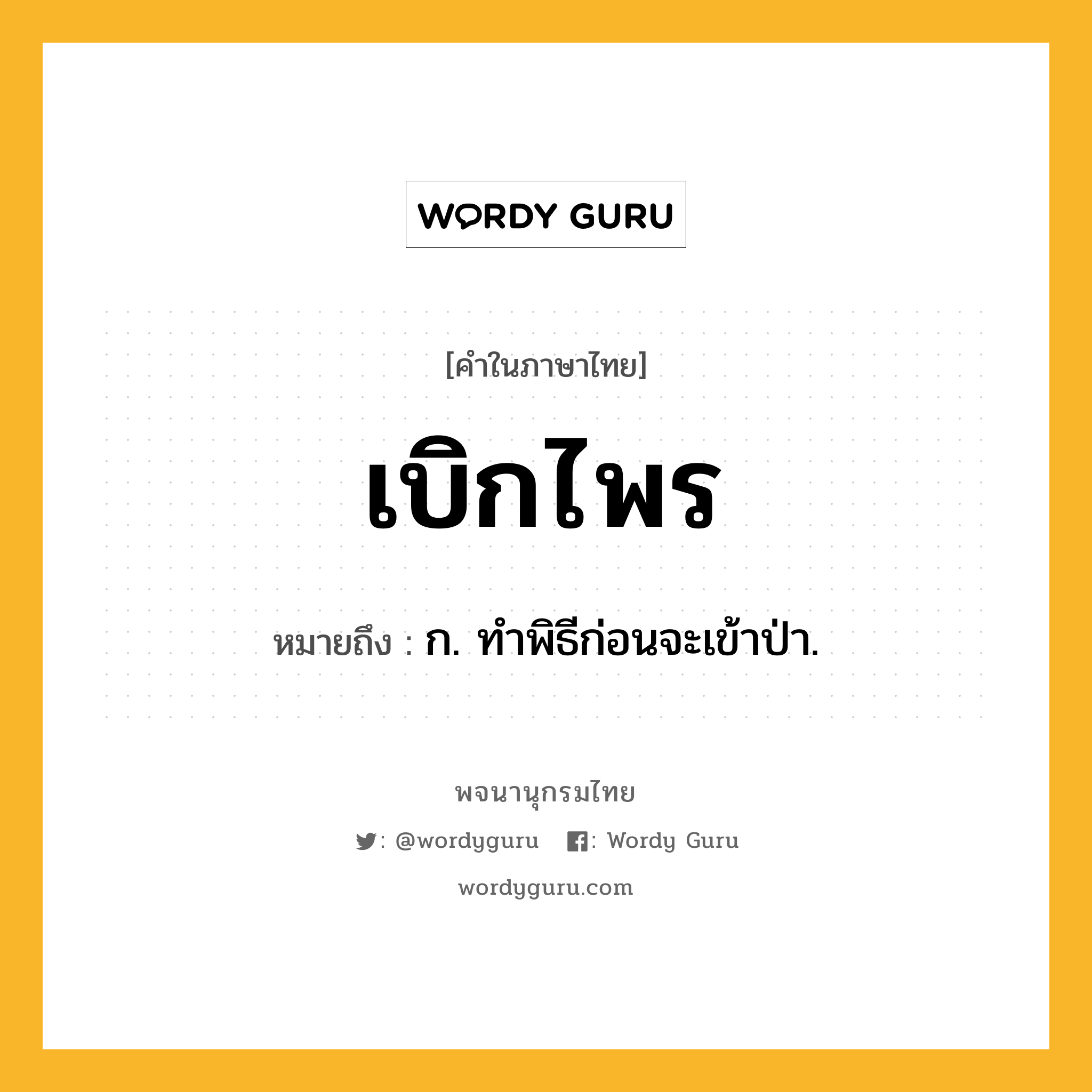 เบิกไพร ความหมาย หมายถึงอะไร?, คำในภาษาไทย เบิกไพร หมายถึง ก. ทําพิธีก่อนจะเข้าป่า.