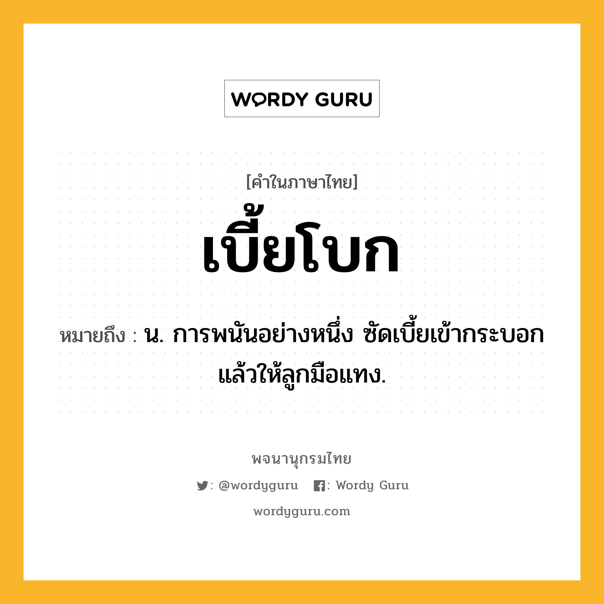 เบี้ยโบก ความหมาย หมายถึงอะไร?, คำในภาษาไทย เบี้ยโบก หมายถึง น. การพนันอย่างหนึ่ง ซัดเบี้ยเข้ากระบอกแล้วให้ลูกมือแทง.