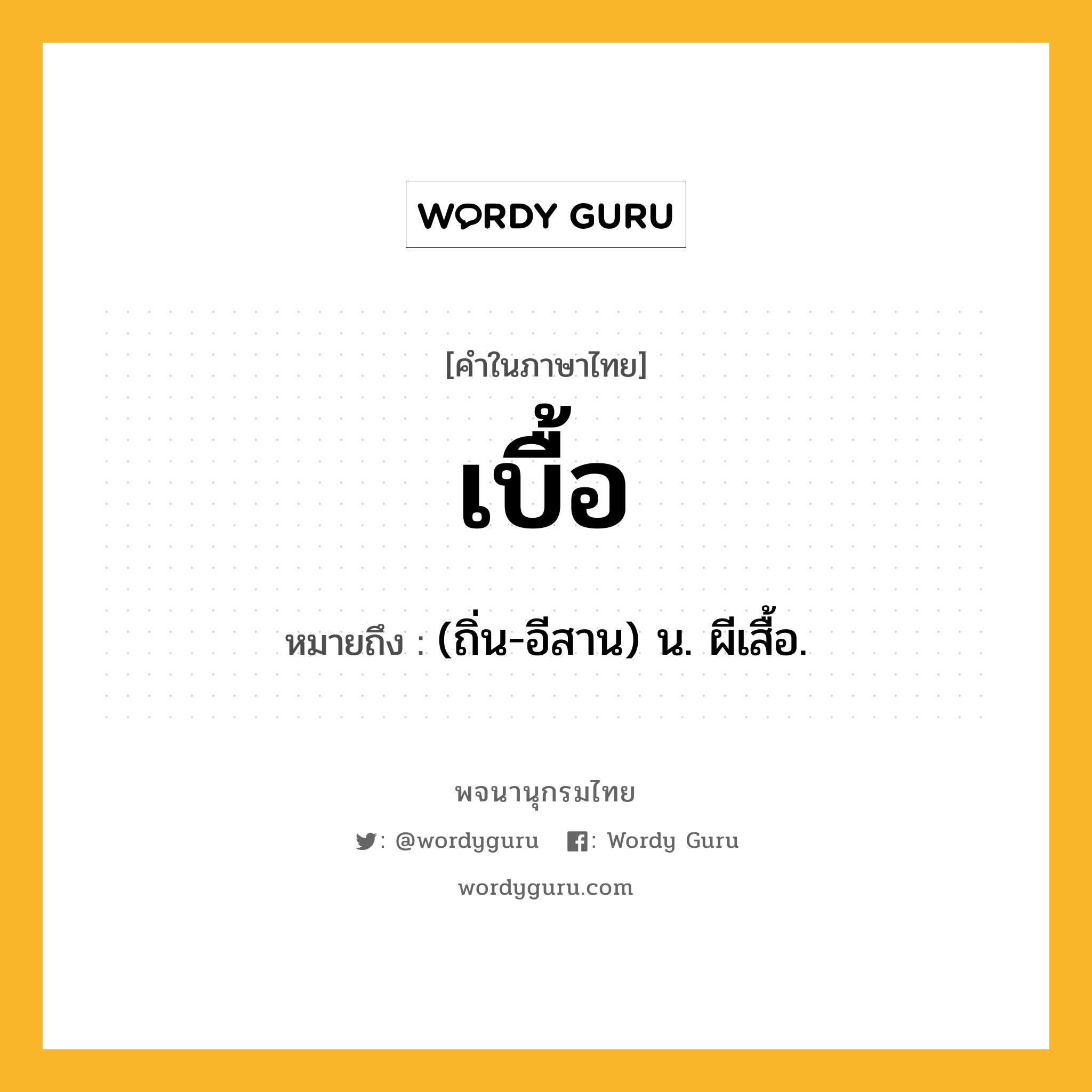 เบื้อ ความหมาย หมายถึงอะไร?, คำในภาษาไทย เบื้อ หมายถึง (ถิ่น-อีสาน) น. ผีเสื้อ.