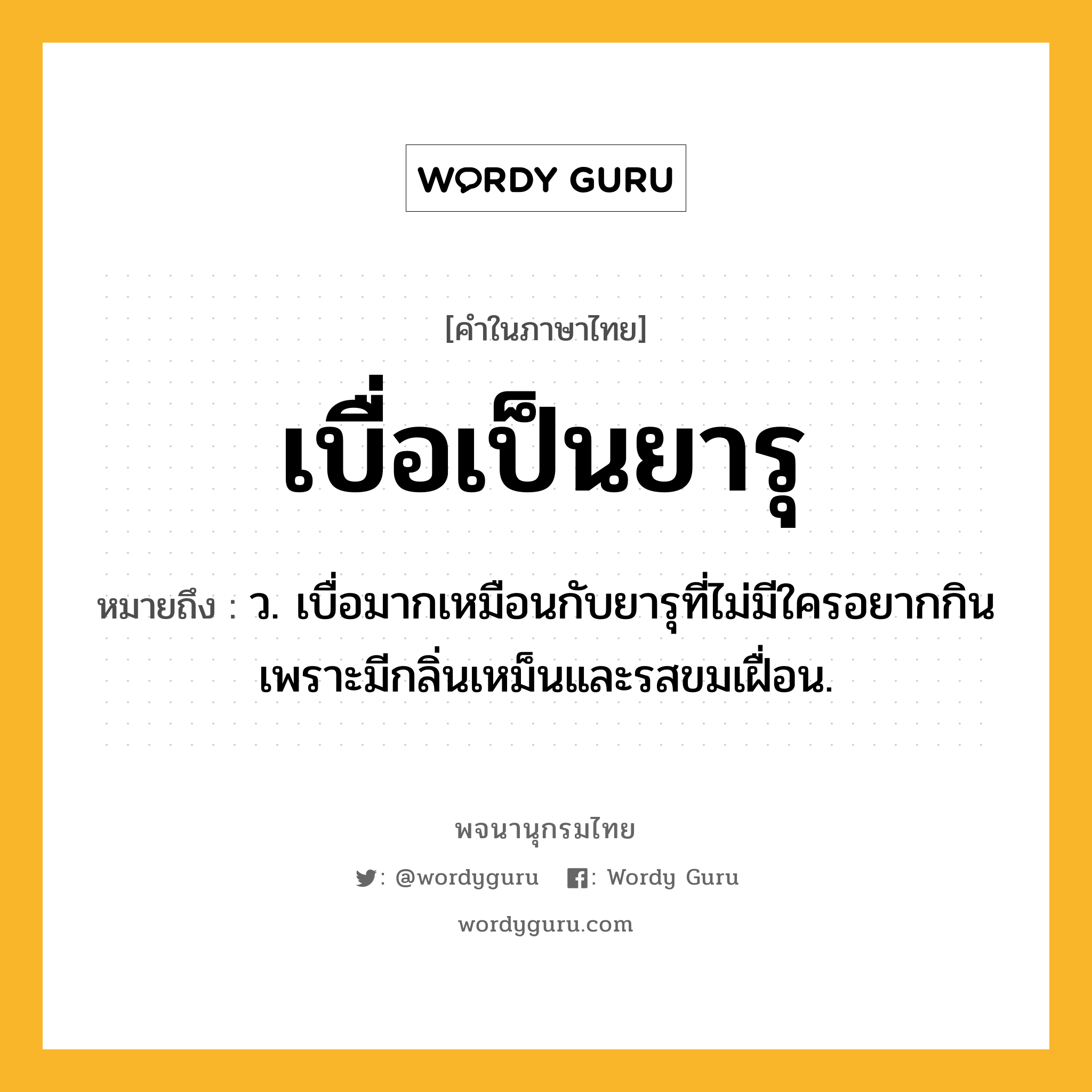 เบื่อเป็นยารุ ความหมาย หมายถึงอะไร?, คำในภาษาไทย เบื่อเป็นยารุ หมายถึง ว. เบื่อมากเหมือนกับยารุที่ไม่มีใครอยากกิน เพราะมีกลิ่นเหม็นและรสขมเฝื่อน.