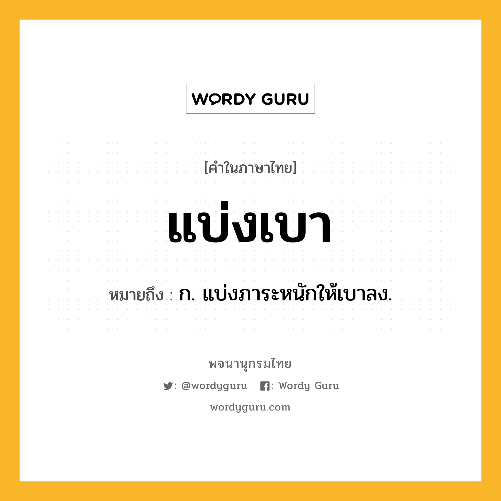 แบ่งเบา ความหมาย หมายถึงอะไร?, คำในภาษาไทย แบ่งเบา หมายถึง ก. แบ่งภาระหนักให้เบาลง.