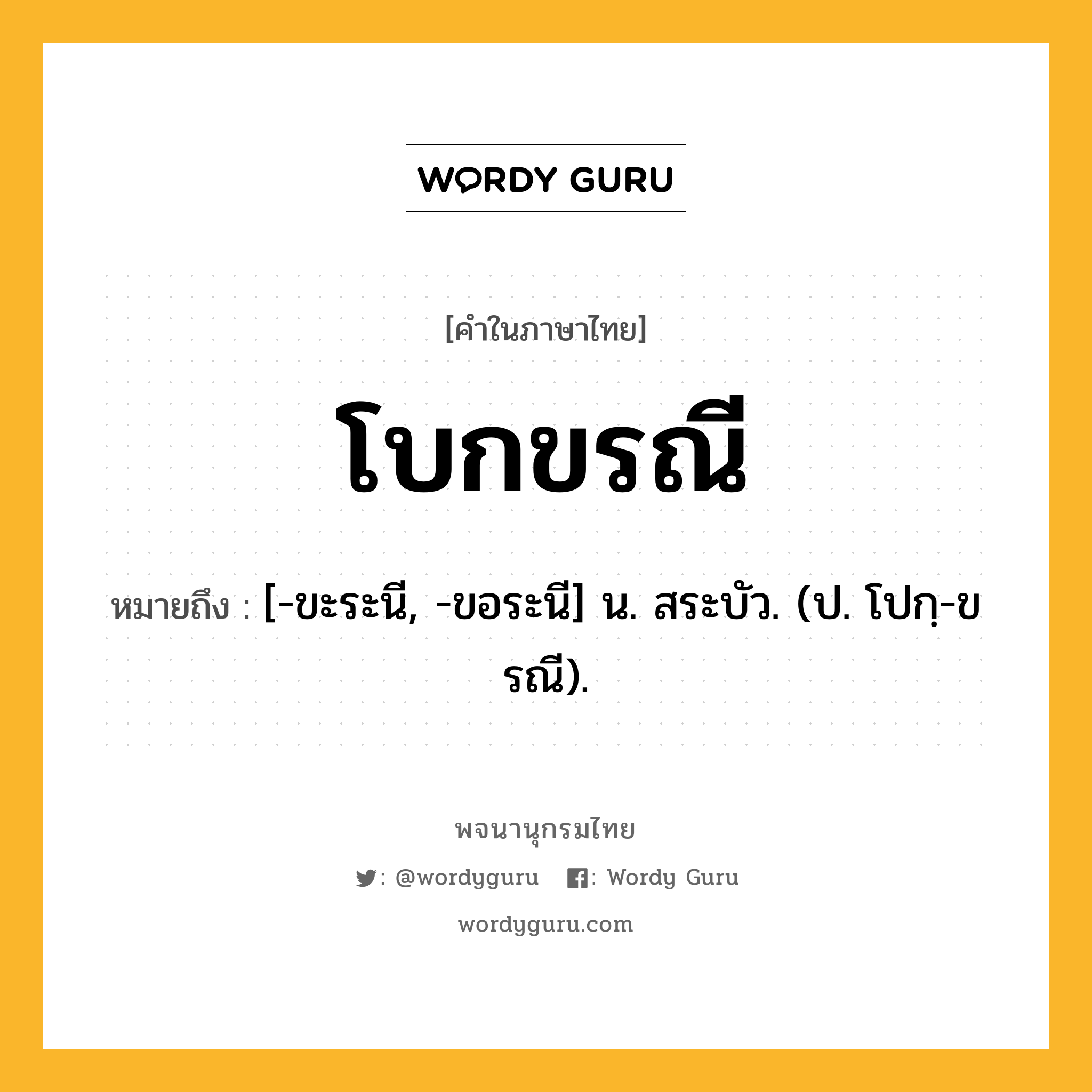 โบกขรณี ความหมาย หมายถึงอะไร?, คำในภาษาไทย โบกขรณี หมายถึง [-ขะระนี, -ขอระนี] น. สระบัว. (ป. โปกฺ-ขรณี).