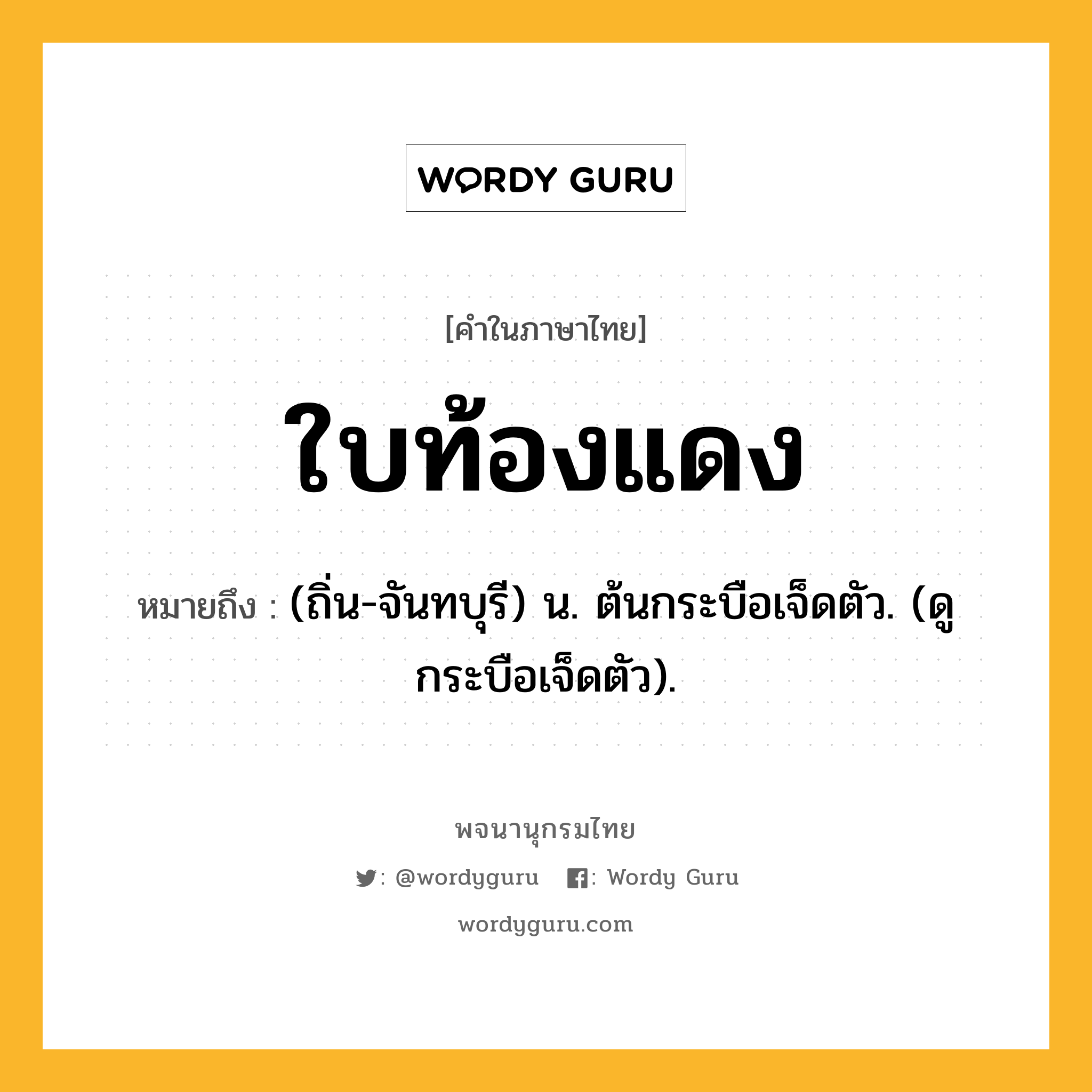 ใบท้องแดง ความหมาย หมายถึงอะไร?, คำในภาษาไทย ใบท้องแดง หมายถึง (ถิ่น-จันทบุรี) น. ต้นกระบือเจ็ดตัว. (ดู กระบือเจ็ดตัว).