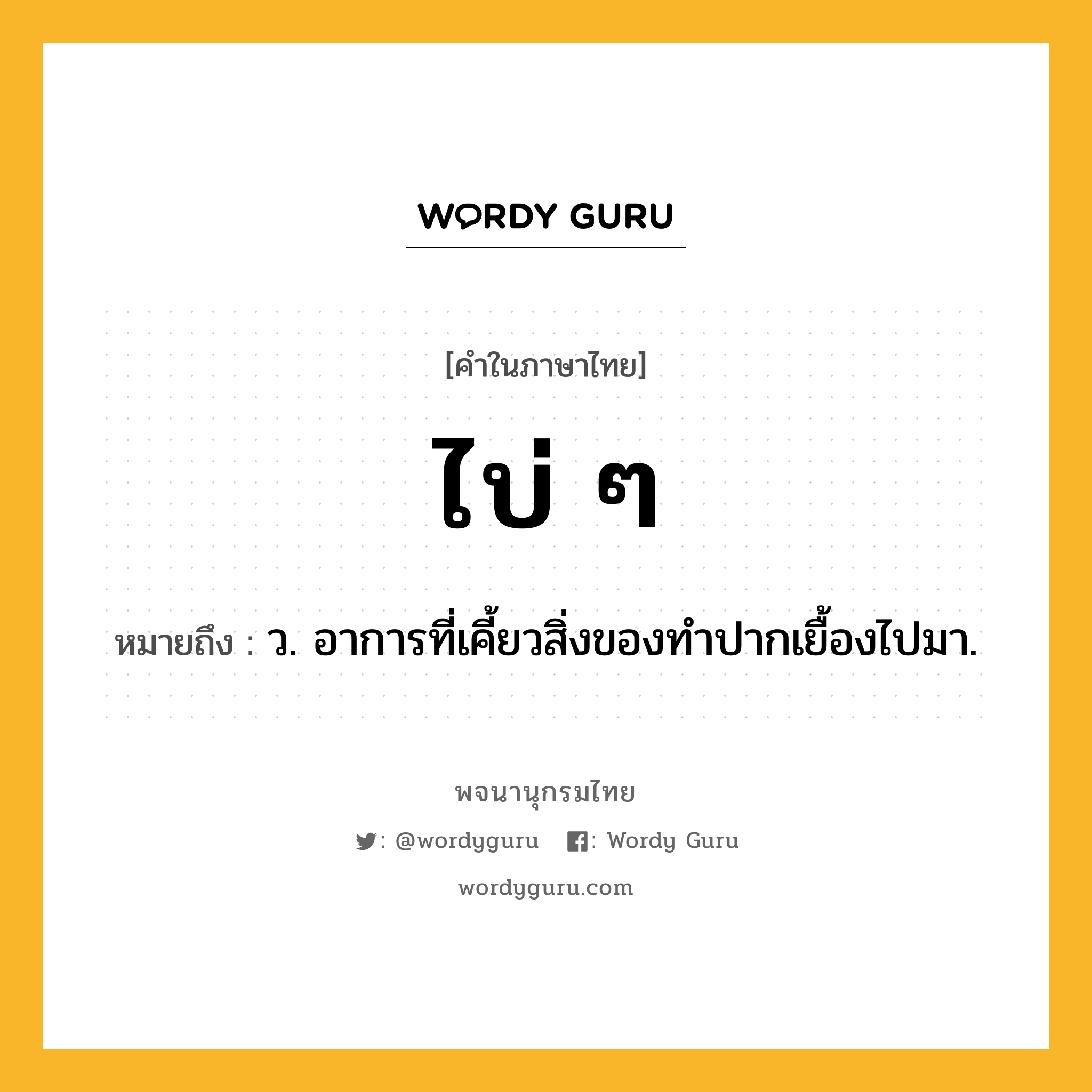 ไบ่ ๆ ความหมาย หมายถึงอะไร?, คำในภาษาไทย ไบ่ ๆ หมายถึง ว. อาการที่เคี้ยวสิ่งของทําปากเยื้องไปมา.