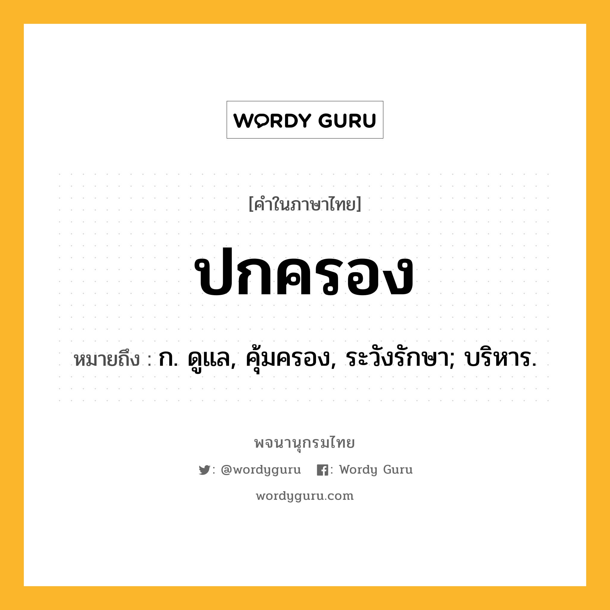 ปกครอง ความหมาย หมายถึงอะไร?, คำในภาษาไทย ปกครอง หมายถึง ก. ดูแล, คุ้มครอง, ระวังรักษา; บริหาร.