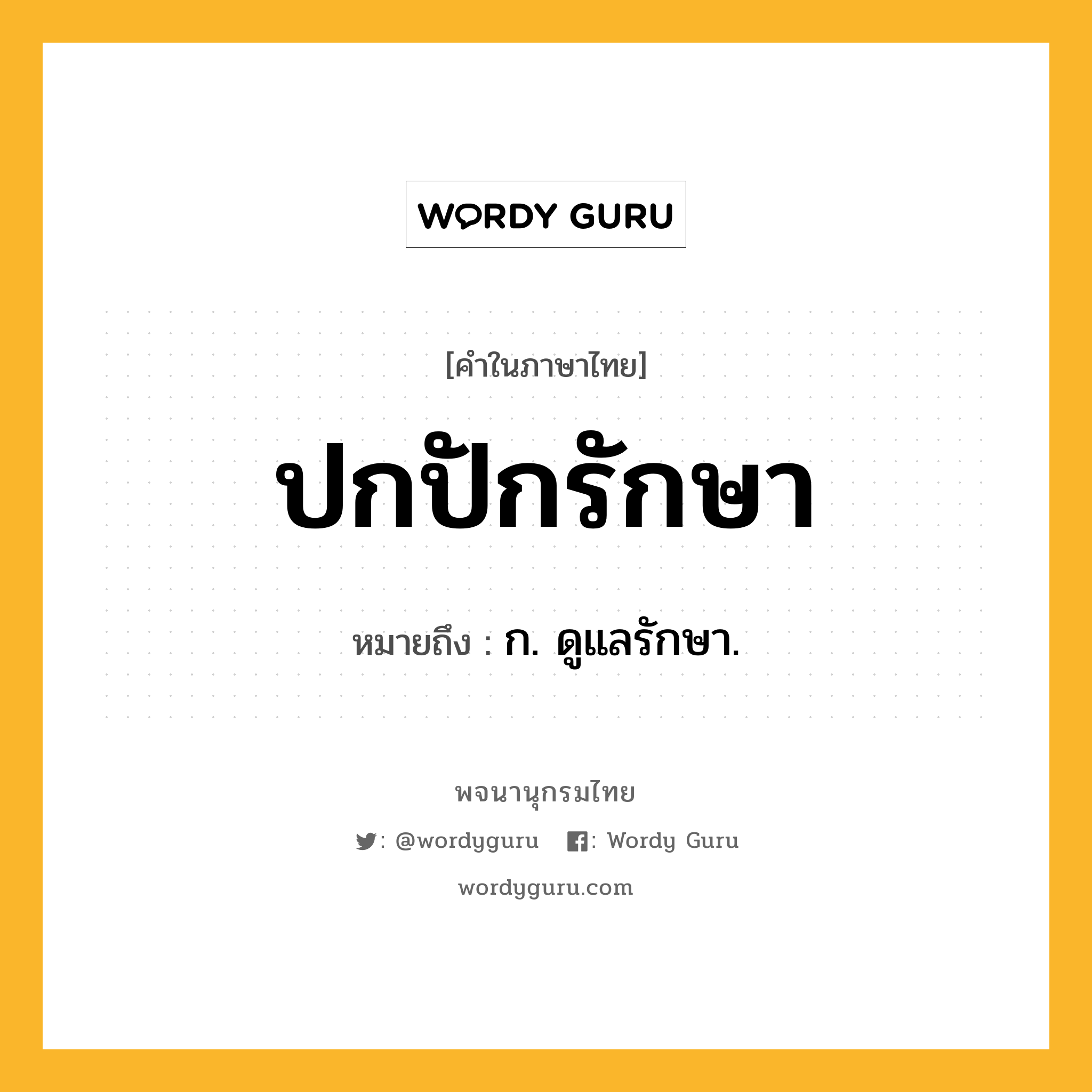 ปกปักรักษา ความหมาย หมายถึงอะไร?, คำในภาษาไทย ปกปักรักษา หมายถึง ก. ดูแลรักษา.