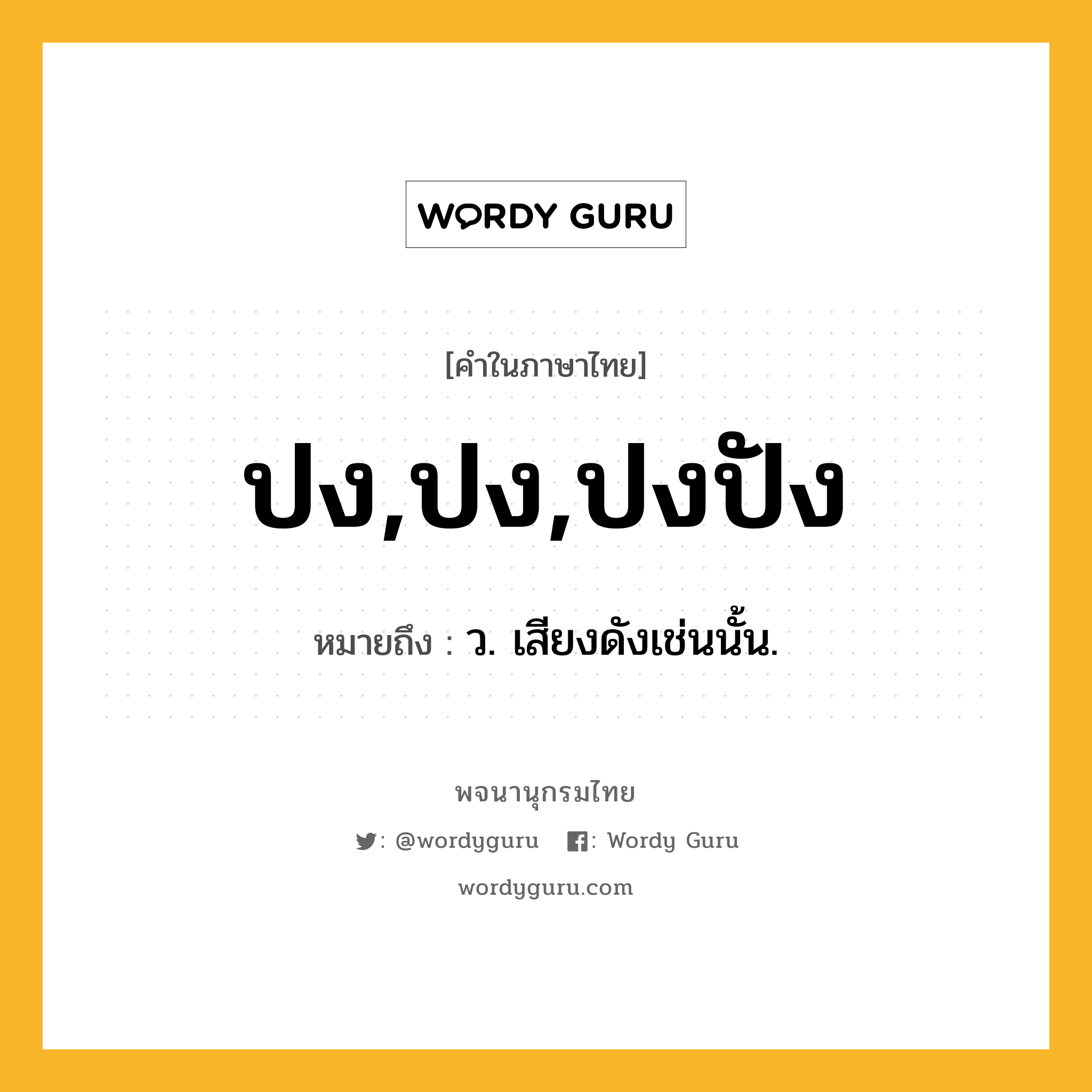 ปง,ปง,ปงปัง ความหมาย หมายถึงอะไร?, คำในภาษาไทย ปง,ปง,ปงปัง หมายถึง ว. เสียงดังเช่นนั้น.