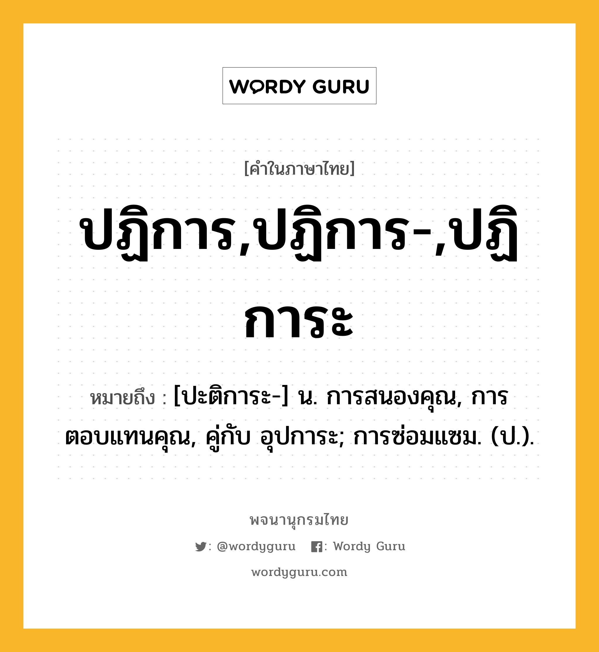 ปฏิการ,ปฏิการ-,ปฏิการะ ความหมาย หมายถึงอะไร?, คำในภาษาไทย ปฏิการ,ปฏิการ-,ปฏิการะ หมายถึง [ปะติการะ-] น. การสนองคุณ, การตอบแทนคุณ, คู่กับ อุปการะ; การซ่อมแซม. (ป.).