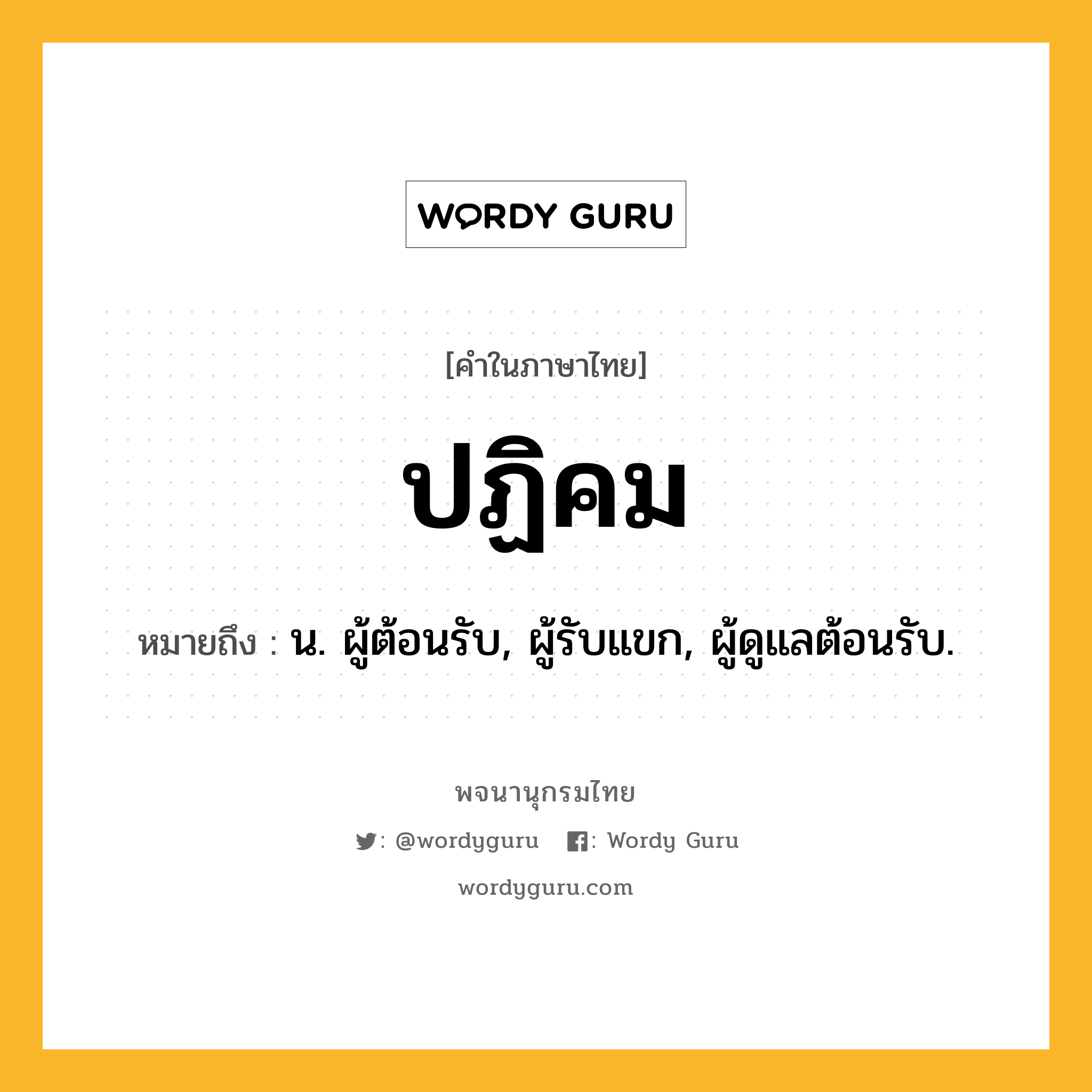 ปฏิคม ความหมาย หมายถึงอะไร?, คำในภาษาไทย ปฏิคม หมายถึง น. ผู้ต้อนรับ, ผู้รับแขก, ผู้ดูแลต้อนรับ.