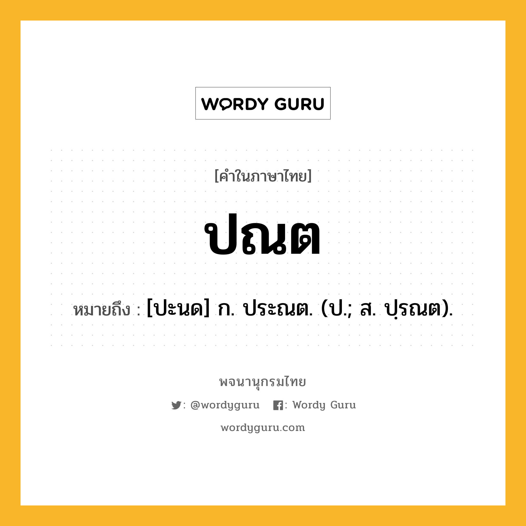 ปณต ความหมาย หมายถึงอะไร?, คำในภาษาไทย ปณต หมายถึง [ปะนด] ก. ประณต. (ป.; ส. ปฺรณต).