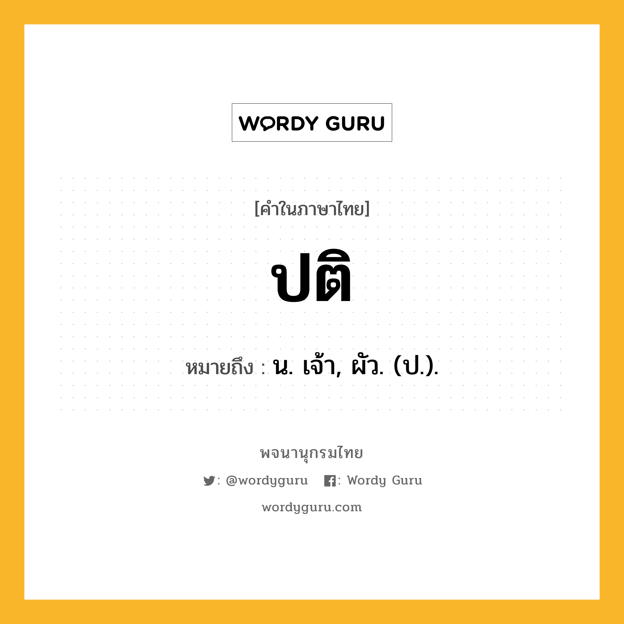 ปติ ความหมาย หมายถึงอะไร?, คำในภาษาไทย ปติ หมายถึง น. เจ้า, ผัว. (ป.).