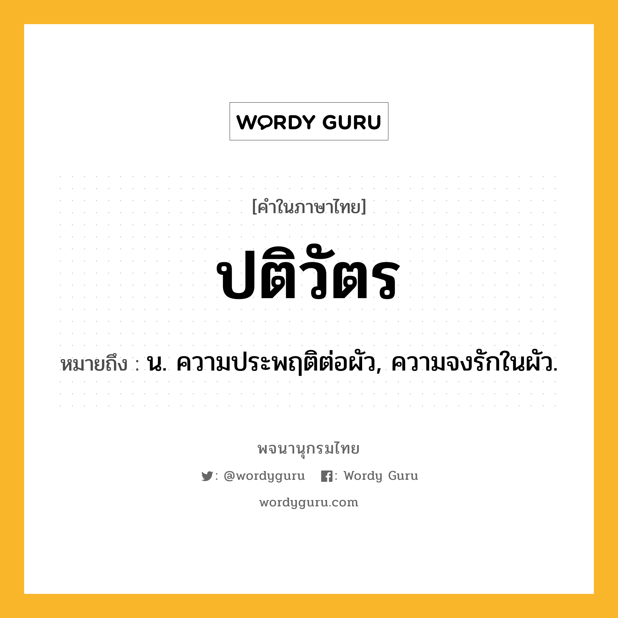 ปติวัตร ความหมาย หมายถึงอะไร?, คำในภาษาไทย ปติวัตร หมายถึง น. ความประพฤติต่อผัว, ความจงรักในผัว.