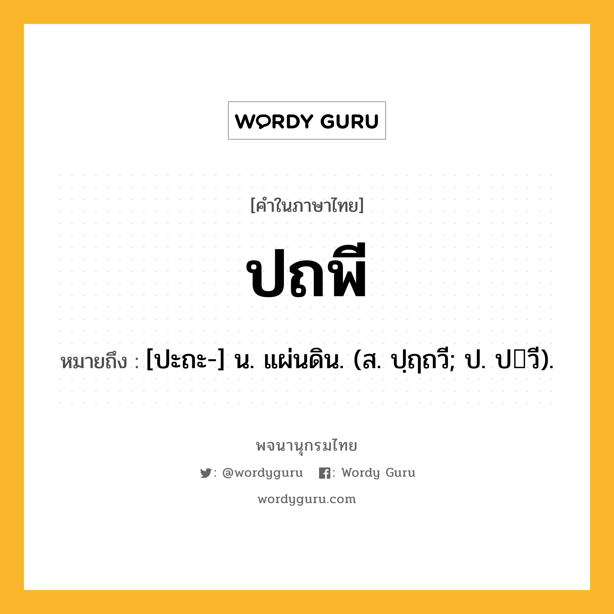 ปถพี ความหมาย หมายถึงอะไร?, คำในภาษาไทย ปถพี หมายถึง [ปะถะ-] น. แผ่นดิน. (ส. ปฺฤถวี; ป. ปวี).